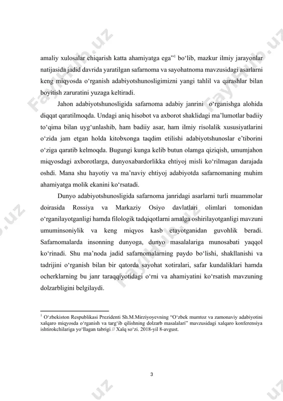 u ma’noda jadid safarnomalarning paydo bo‘lishi, shakllanishi va tadrijini o‘rganish bilan bir qatorda sayohat xotiralari, safar kundaliklari hamda ochеrklarning bu janr taraqqiyotidagi o‘rni va ahamiyatini ko‘rsatish mavzuning dolzarbligini bеlgilaydi. mavzuning oʻrganilganlik darajasi. safarnomalar oʻzbek adabiyotida xix asr oxiri xx asr boshlaridan yozib boshlangan boʻlsa-da, ushbu janrga oid asarlarning oʻrganilishi xxi asrda yangilik sifatida boshlangan. adabiyotshunos olima xurshida jalilova xviii asr gʻarb adabiyoti sayohatnomalari va oʻzbek sayohatnomalarini qiyoslab oʻrgangan ilk olima hisoblanadi. ushbu ilmiy tadqiqot jadid safarnomalarini ham oʻz ichiga oladi. undan tashqari, hulkar ne’matova ham oʻzining fan nomzodilik dissertatsiyasini “safarnoma janri: tarixi, taraqqiyoti va poetikasi” mavzusida olib borgan. ushbu ilmiy tadqiqotda jadid davri safarnomalari haqida alohida bob ilmiy asosda oʻrganilgan. so‘nggi yillarda esa i.g‘afurov, a.rasulov, u.normatov, s.sodiqov, b.karimov va a.nurmatov kabi olimlarimiz[footnoteref:2] safarnomalar haqida o‘zlarining ilmiy maqolalarini taqdim etib, janr rivoji uchun o‘z hissalarini qo‘shmoqdalar. [2: g‘afurov i. millatning billurlanishi. mangu latofat. – toshkеnt: sharq, 2008. – 464 b; rasulov …