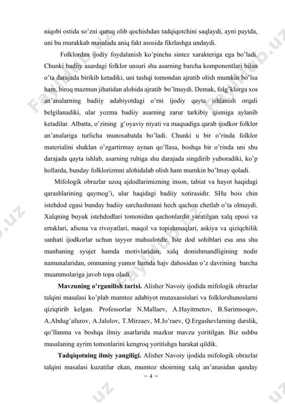 tarixi va xalq og’zaki ijodi fani darslarida; · oliy talim bakalavriat bosqichida mumtoz adabiyot tarixi va xalq og’zaki ijodi fani darslarida, maxsus seminar va amaliyot mashgulotlarida; · umumtahli, o’rta maxsus va oliy tahlim dargohlarida mahnaviy-ma rifiy ishlarni tashkil etishda, adabiy kecha, sahna kompozitsiyasi va boshqa madaniy tadbirlarda. tadqiqotning ilmiy-metodologik asoslari va metodi. masalani tadqiq etishda falsafaning borliqni bilish haqidagi dialektik tekshirish usullari, mantiqning ilmiy tekshirish qonuniyatlariga tayanildi. ishda qiyosiy-tarixiy usuldan foydalanildi. tadqiqotning manbalari. tadqiqotni tayyorlashda mumtoz adabiyotimiz namoyondasi alisher navoiyning asarlari asosiy manba vazifasini o’tadi. ishning joriylanishi. bitiruv-malakaviy ish mavzusi andijon davlat universiteti o’zbek adabiyoti kafedrasining yig’ilishida tasdiqlangan, kafedraning ichki himoyasida muhokama etilgan va ochiq himoyaga tavsiya qilingan. mumtoz adabiyotda miflar va mifologiyaga munosabat masalasi mif xalq dunyoqarashi va og’zaki ijodning qadimiy shaklaridan biri bo’lib, insoniyat badiiy tafakkuri taraqqiyotida g’oyat katta o’rin tutadi. miflarning yuzaga kelishi, rivojlanish bosqichlari va badiiy adabiyotning shakllanishidagi ahamiyati kabi masalalarni o’rganish jahon adabiyotshunosligining muhim muammolaridan …