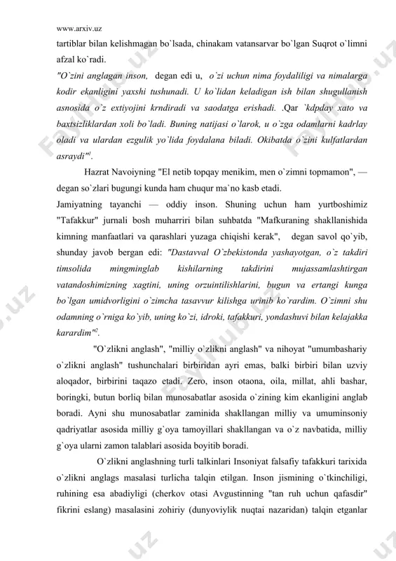idan ayri emas, balki birbiri bilan uzviy aloqador, birbirini taqazo etadi. zero, inson otaona, oila, millat, ahli bashar, boringki, butun borliq bilan munosabatlar asosida o`zining kim ekanligini anglab boradi. ayni shu munosabatlar zaminida shakllangan milliy va umuminsoniy qadriyatlar asosida milliy g`oya tamoyillari shakllangan va o`z navbatida, milliy g`oya ularni zamon talablari asosida boyitib boradi. o`zlikni anglashning turli talkinlari insoniyat falsafiy tafakkuri tarixida o`zlikni anglags masalasi turlicha talqin etilgan. inson jismining o`tkinchiligi, ruhining esa abadiyligi (cherkov otasi avgustinning "tan ruh uchun qafasdir" fikrini eslang) masalasini zohiriy (dunyoviylik nuqtai nazaridan) talqin etganlar inson o`zligini dunyodan yuz o`girib, yolg`izlikda ibodat bilan kun o`tkazgandagina, oddiy so`z bilan aytganda, tarkidunyo qilgandagina topishi mumkin degan fikrga keladilar. islom sharqida dunyoni o`tkinchi bilib, ijtimoiy faollikdan qochish, faqat olloh zikri bilan yashash tamoyili alohida o`ringa ega. ularning falsafasida "tarkidunyochilik g`oyasini targib etib, ijtimoiy faollikdan butunlay chetlashganlar, surunkali toatibodat bilai shugullanganlar"1. tasavvufdagi "uzlatga chekinish" g`oyasini ham ba`zan to`gridanto`g`ri tarkidunyochilik …