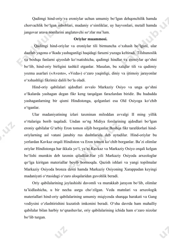 rakkab jarayon bo‘lib, olimlar ta’kidlashicha, u bir necha asrga cho‘zilgan. veda matnlari va arxeologik materiallari hind-oriy qabilalarining umumiy miqiyosda sharqqa harakati va gang vodiysini o‘zlashtirishini kuzatish imkonini beradi. o‘sha davrda ham mahalliy qabilalar bilan harbiy to‘qnashuvlar, oriy qabilalarining ichida ham o‘zaro nizolar bo‘lib turgan. olimlar oldida oriylar dastlab hindistonning qaysi viloyatlarida paydo bo‘lganligini aniqlash kabi yana bir murakkab masala turibdi. bizgacha yetib kelgan eng qadimiy yodgorlik – rigveda miloddan avvalgi ii ming yillik oxiriga mansub deb topilgan. lekin bu asarning yaxlit to‘plam sifatida yig‘ilishi jarayoni ancha vaqtni talab qilgan. demak rigveda mualliflarining, ya’ni hind-oriylarning kirib kelishi ancha oldin, taxminan miloddan avvalgi xiii-xii asrlarda ro‘y bergan. shu bilan birga, olimlar hind-oriy qabila guruhining hindistonga bu yerda rigveda asoschilarining paydo bo‘lishidan avval kelgan bo‘lishi mumkinligini ham inkor qilmaydilar oxirgi paytda hind-oriylar bilan veda davrining muayyan arxeologik madaniyatini o‘zaro bog‘lash imkonini beradigan muhim arxeologik materiallar topildi. bu tadqiqotlardan ma’lum bo‘lishicha, panjob, jamna va …