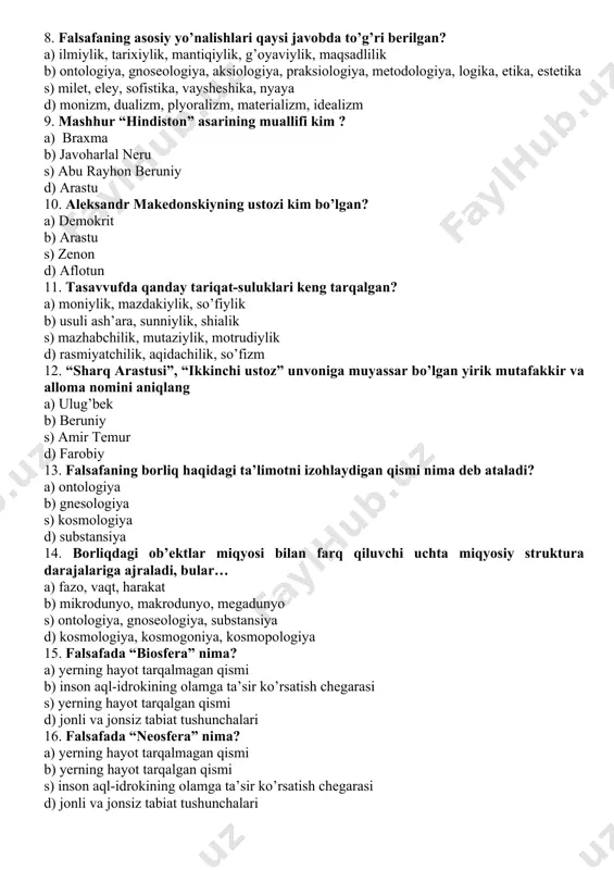 kishining dunyoga nisbatan o’z qarashi, o’zi va o’zgalar, hayot va olam to’g’risidagi tasavvurlari, xulosalari, tasavvurlar, tushunchalar, qarash va xulosalar muayyan kishining boshqa odamlarga munosabati va kundalik faoliyatining mazmuni 8. falsafaning asosiy yo’nalishlari qaysi javobda to’g’ri berilgan? a) ilmiylik, tarixiylik, mantiqiylik, g’oyaviylik, maqsadlilik b) ontologiya, gnoseologiya, aksiologiya, praksiologiya, metodologiya, logika, etika, estetika s) milet, eley, sofistika, vaysheshika, nyaya d) monizm, dualizm, plyoralizm, materializm, idealizm 9. mashhur “hindiston” asarining muallifi kim ? a) braxma b) javoharlal neru s) abu rayhon beruniy d) arastu 10. aleksandr makedonskiyning ustozi kim bo’lgan? a) demokrit b) arastu s) zenon d) aflotun 11. tasavvufda qanday tariqat-suluklari keng tarqalgan? a) moniylik, mazdakiylik, so’fiylik b) usuli ash’ara, sunniylik, shialik s) mazhabchilik, mutaziylik, motrudiylik d) rasmiyatchilik, aqidachilik, so’fizm 12. “sharq arastusi”, “ikkinchi ustoz” unvoniga muyassar bo’lgan yirik mutafakkir va alloma nomini aniqlang a) ulug’bek b) beruniy s) amir temur d) farobiy 13. falsafaning borliq haqidagi ta’limotni izohlaydigan qismi nima deb …