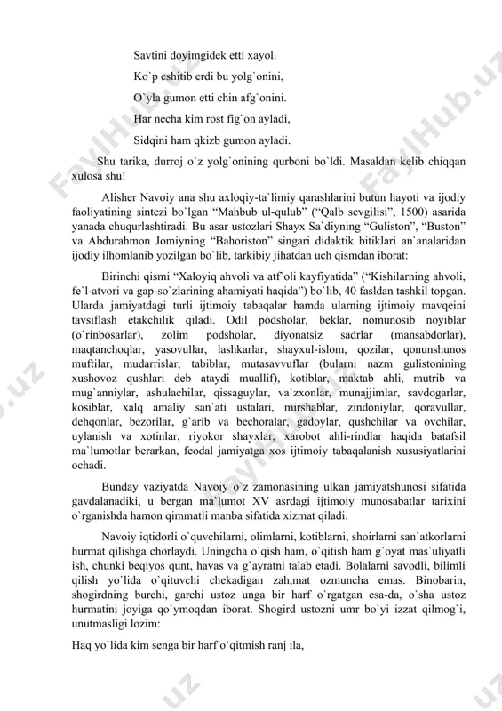 nt, havas va g`ayratni talab etadi. bolalarni savodli, bilimli qilish yo`lida o`qituvchi chekadigan zah,mat ozmuncha emas. binobarin, shogirdning burchi, garchi ustoz unga bir harf o`rgatgan esa-da, o`sha ustoz hurmatini joyiga qo`ymoqdan iborat. shogird ustozni umr bo`yi izzat qilmog`i, unutmasligi lozim: haq yo`lida kim senga bir harf o`qitmish ranj ila, aylamak bo`lmas ado oning haqin yuz ganj ila. asarning ikkinchi qismi “hamida af`ol va zamima hisol xosiyatida” (“yaxshi fe`llar va xislatlar to`g`risida”) tarzida nomlangan va u o`n bobdan iborat bo`lib, axloqiy masalalarga bag`ishlangan. unda inson axloqi yaxshi fe`llar va yomon xislatlarga bo`lingan holda talqin qilinadi. yaxshi fe`llar silsilasida tavba, qanoat, sabr, tavoze` va odob, ishq tavsiflanadi, ularning mohiyatini ochish niyatida kichik-kichik tamsiliy voqealar keltirilib, inson kamolotidagi ahamiyati ko`rsatiladi. asarning uchinchi qismi “mutafarriqa favoyid va amsol surati” (“turli foydali maslahatlar va maqollar”) tarzida nomlangan bo`lib, 118 tanbihdan tashkil topgan. “o`zbek tilining izohli lug`ati”da “tanbih,” arabcha so`z bo`lib, “nojo`ya xatti-harakat uchun beriladigan ta`zir, …