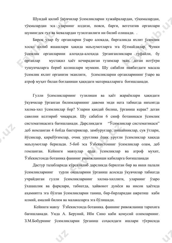 тириладиган манзарали ўсимликлар ҳамда хона ўсимликларини ўрганишга бағишланади. ботаника ўқув предмети мазмунини тушунарли, яхши очиб беришга расмларни барчасини ўз табий рангида берилиши ижобий таъсир кўрсатади. 2. умумтаълим мактабалари биология дарсликларига қўйиладиган талабалар маълумки, биология тирик табиат унинг келиб чиқиши тирик организмларнинг тузилиши, ҳаёти, тараққиётининг барча томонларининг ўрганувчи фанлардан иборат бўлиб, умумтаълим мактабларида биология таълимининг роли табиат ва жамият тараққиётидаги ўрни, аҳамияти билан белгиланади. ҳозирги замон биологияси бошқа фанлар қаторида жуда тез ривожланиб, ўзидан янги-янги шохобчалар хосил қилиб бераётган фанлардан биридир. давримизнинг жамият тараққиётининг жуда кўп муаммолари биология фанларининг қўлга киритган мувафақиятлари асосида ҳал этилади. еримизда аҳоли сонининг тобора ортиб бориши, одамларни етрали миқдорда озиқ-овқат, кийим-кечак, турар жойлар билан таъминлашни тақозо этади. ундан ташқари инсонларни табиатга таъсири тобора кучайиб, экология масалалари жиддийлашиб бораётганлиги, биологик хилма-хилликни ҳамда инсон саломатлигини сақлаш муаммоларини ҳал этишда биологиянинг жуда катта аҳамияти бор. шу сабабли давримизда яшаётган хар бир ўрта маълумотли инсон танланган касби, мутахассислигидан қатъий назар …