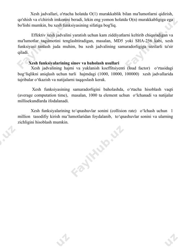 ularning har biri ziddiyatlarni hal qilishning turli xil algoritmlarini qo'llaydi, masalan, zanjirlash yoki chiziqli tekshirish. xesh jadvallari, o'rtacha holatda o(1) murakkablik bilan ma'lumotlarni qidirish, qo'shish va o'chirish imkonini beradi, lekin eng yomon holatda o(n) murakkabligiga ega bo'lishi mumkin, bu xesh funksiyasining sifatiga bog'liq. effektiv xesh jadvalini yaratish uchun kam ziddiyatlarni keltirib chiqaradigan va ma'lumotlar taqsimotini tenglashtiradigan, masalan, md5 yoki sha-256 kabi, xesh funksiyasi tanlash juda muhim, bu xesh jadvalining samaradorligiga sezilarli ta'sir qiladi. xesh funksiyalarining sinov va baholash usullari xesh jadvalining hajmi va yuklanish koeffitsiyenti (load factor) oʻrtasidagi bogʻliqlikni aniqlash uchun turli hajmdagi (1000, 10000, 100000) xesh jadvallarida tajribalar oʻtkazish va natijalarni taqqoslash kerak. xesh funksiyasining samaradorligini baholashda, oʻrtacha hisoblash vaqti (average computation time), masalan, 1000 ta element uchun oʻlchanadi va natijalar millisekundlarda ifodalanadi. xesh funksiyalarining toʻqnashuvlar sonini (collision rate) oʻlchash uchun 1 million tasodifiy kirish maʼlumotlaridan foydalanib, toʻqnashuvlar sonini va ularning zichligini hisoblash mumkin. 📌xulosa хеш функцияларни ишлаб чиқиш …