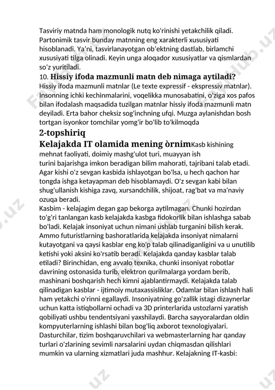 malarini, voqelikka munosabatini, o'ziga xos pafos bilan ifodalash maqsadida tuzilgan matnlar hissiy ifoda mazmunli matn deyiladi. erta bahor cheksiz sog'inchning ufqi. muzga aylanishdan bosh tortgan isyonkor tomchilar yomg'ir bo'lib to'kilmoqda 2-topshiriq kelajakda it olamida mening òrnimkasb kishining mehnat faoliyati, doimiy mashg'ulot turi, muayyan ish turini bajarishga imkon beradigan bilim mahorati, tajribani talab etadi. agar kishi o'z sevgan kasbida ishlayotgan bo'lsa, u hech qachon har tongda ishga ketayapman deb hisoblamaydi. o'z sevgan kabi bilan shug'ullanish kishiga zavq, xursandchilik, shijoat, rag'bat va ma'naviy ozuqa beradi. kasbim - kelajagim degan gap bekorga aytilmagan. chunki hozirdan to'g'ri tanlangan kasb kelajakda kasbga fidokorlik bilan ishlashga sabab bo'ladi. kelajak insoniyat uchun nimani ushlab turganini bilish kerak. ammo futuristlarning bashoratlarida kelajakda insoniyat nimalarni kutayotgani va qaysi kasblar eng ko'p talab qilinadiganligini va u unutilib ketishi yoki aksini ko'rsatib beradi. kelajakda qanday kasblar talab etiladi? birinchidan, eng avvalo texnika, chunki insoniyat robotlar davrining ostonasida turib, elektron qurilmalarga yordam …