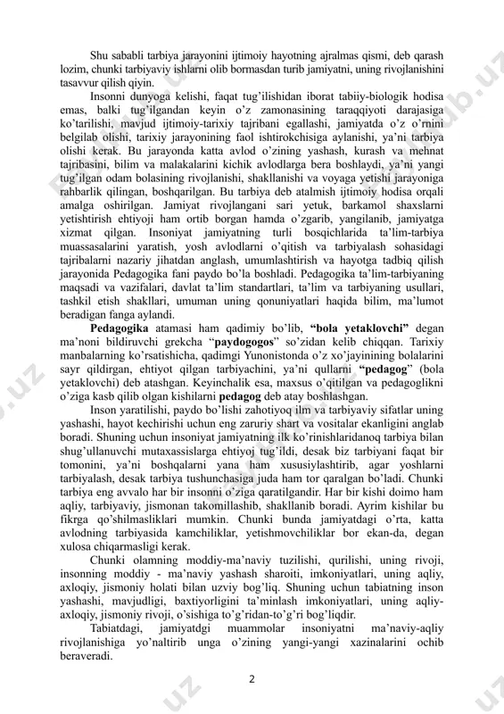 ol asoslab berdilar: “ma’naviyat haqida gap ketar ekan, men avvalo insonni ruhiy poklanish va yuksalishga da’vat etadigan, inson ichki olamini boyitadigan, uning iymon-irodasini, e’tiqodini mustahkamlaydigan, vijdonini uyg’otadigan qudratli botiniy kuchni tasavvur qilaman”. xuddi ana shu yangi, keng qamrovli, chuqur ilmiy g’oya, yangicha fikr, ta’lim-tarbiyani yangicha metodologik asosini boshlab beruvchi yo’nalishdir. har bir mustaqil fan o’zining predmeti (mavzusi) va metodologik asoslariga egadir. jumladan, pedagogika ham fan sifatida shakllanib, o’zining predmetiga ega bo’ldi. boshqa fanlar kabi pedagogika ham fan sifatida paydo bo’lar ekan, u avvalo jamiyatning talab va ehtiyojlari asosida paydo bo’ldi. shu sababli tarbiya jarayonini ijtimoiy hayotning ajralmas qismi, deb qarash lozim, chunki tarbiyaviy ishlarni olib bormasdan turib jamiyatni, uning rivojlanishini tasavvur qilish qiyin. insonni dunyoga kelishi, faqat tug’ilishidan iborat tabiiy-biologik hodisa emas, balki tug’ilgandan keyin o’z zamonasining taraqqiyoti darajasiga ko’tarilishi, mavjud ijtimoiy-tarixiy tajribani egallashi, jamiyatda o’z o’rnini belgilab olishi, tarixiy jarayonining faol ishtirokchisiga aylanishi, ya’ni tarbiya olishi kerak. bu jarayonda …