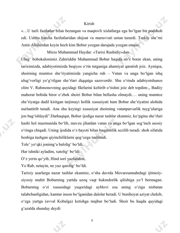ilm-u irfoni bilan maʼrifatni yanada rivojlantirdi. ammo umr boʻyi uning xayolini vatan, unga boʻlgan intilish band etdi: ne yerda boʻlsang, ey gul andadur chun joni boburning, gʻaribingʻa tarahhum aylagilkim, andijoniydir. demak, bobur ijodida vatan motivi gʻoyat yuksak ahamiyat kasb etadi. zero, u oʻzga yurtda oshyon qurgan boʻlsa-da, oʻz yurtini, oʻzligini unutmagan chin oʻzbek farzandidiro‘tmish adabiyot va tarix, musiqa va san’atdan yaxshi xabardor bo‘lgan, diniy ta’limotga chin ixlos qo‘ygan bobur har doim olim-u fozillar davrasida bo‘ldi, xususan ijod ahliga, kasb-u hunar sohiblariga samimiy ehtirom ko‘rgazib homiylik qildi, ularni moddiy va ma’naviy rag‘batlantirib turdi. ijod va san’at ahliga bunday mehrli munosabat aslo bejiz bo‘lmagan. bobur tabiatan ijodkor edi. yigitlik yillaridan boshlab to umrining oxirigacha samarali ijodiy ish bilan shug‘ullandi, har qanday sharoit va vaziyatlarda ham ijoddan to‘xtamadi, natijada, har jihatdan muhim boy ilmiy va adabiy meros qoldirdi.bobur 18—19 yoshlarida ruboiy va g‘azallar yoza boshlagan. uning «topmadim» radifli g‘azali va «yod etmas emish …