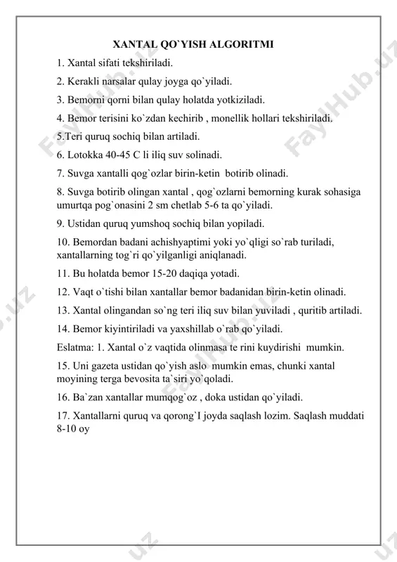xaltacha qo`yish algoritmi 1.muzli xaltachaning butunligi teksiriladi. 2.muzlatkichdan oldindan tayyorlab qo`yilgan muz parchalari xaltachaga solinadi , so`ng ustiga 12-14 c ga ega bo`lgan suv solinadi. 3. xaltacha og`zi burab mahkamlanadi. 4. muzlar ( xaltachada ) bir tekisda joylanishi uchun xaltacha ikkala qo`l bilan bir necha marotaba qo`zg`atiladi. 5. xaltachadagi muzlar erib xaltacha hol bo`lib qolsa , u artib turiladi. 6. muzli xaltachani uzoq vaqt qo`llash mumkin , lekin har 10-15 daqiqadan so`ng tanaffus qilish, maqsadga muvofiq hisoblanadi . muz soladigan xaltacha quruq holda saqlanadi . mahalliy isitguvchi kompress qoyish muolaja algoritmi 1.bemorning isituvchi kompress qo`yiladigon joyi ko`zdan kechiriladi . 2. kerakli narsalarni tayyorlab , qulay joyga qo`yiladi. 3.bir bo`lak oq surp yoki doka uch buklanadi. 4.surp 10-12 c da 70 % li spirtli eritmaga botirilib , ortiqcha suyuqllik siqib tashlanadi. 5. eritmaga botirilgan surp bemor badaning kerakli qismiga qo`yiladi. 6. uning ustidan 2 sm ga keng bo`lgan klyonka yoki mum …