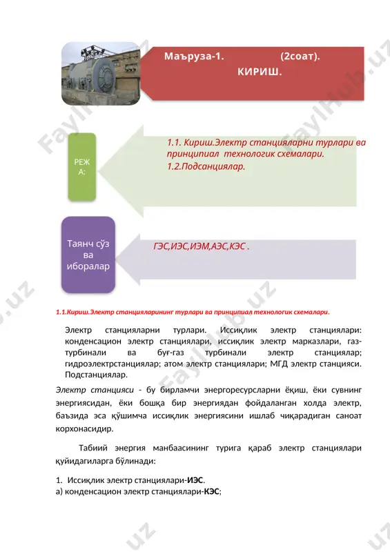 хим стратегик лойихалардир. 2017-йилни юртимизда "халк билан мулокот ва инсон манфатлари йили" деб эълон килинди. ахолимизнинг тинч-омон хаётини таъминлаш, унинг фаровонлигини ошириш, иктисодиётимизни изчил ривожлантириш, ўзбекистонимизнинг халкаро майдондаги обрў-эътибори ва позициясини юксалтириш, минтакамизда тинчлик ва баркарорликни мустахкамлаш бўйича ўз олдимизга кўяётган максадлар, микёси ва кўламига кўра, халкимизнинг эзгу орзу-умидлари билан хамохангдир. 1.1.кириш.электр станцияларининг турлари ва принципиал технологик схемалари. электр станцияларни турлари. иссиқлик электр станциялари: конденсацион электр станциялари, иссиқлик электр марказлари, газ-турбинали ва буғ-газ турбинали электр станциялар; гидроэлектрстанциялар; атом электр станциялари; мгд электр станцияси. подстанциялар. электр станцияси - бу бирламчи энергоресурсларни ёқиш, ёки сувнинг энергиясидан, ёки бошқа бир энергиядан фойдаланган холда электр, баъзида эса қўшимча иссиқлик энергиясини ишлаб чиқарадиган саноат корхонасидир. табиий энергия манбаасининг турига қараб электр станциялари қуйидагиларга бўлинади: 1. иссиқлик электр станциялари-иэс. а) конденсацион электр станциялари-кэс; б) иссиқлик электр марказлари-иэм; в) газ-турбинали ва буғ-газ қурилмали электр станциялар-гтк ва бгқэс. катта худуд истеъмолчиларига хизмат кўрса-тадиган кэс-лар давлат туман электр станциялари …