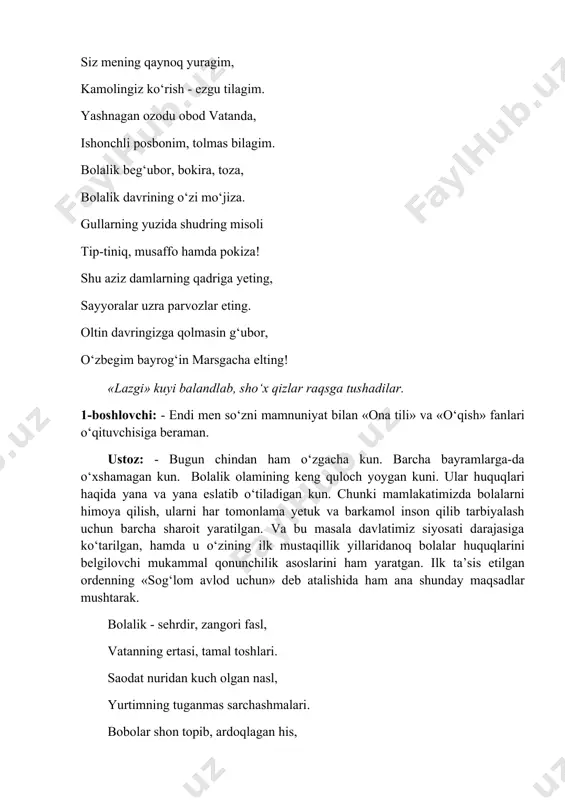 so‘zni mamnuniyat bilan «ona tili» va «o‘qish» fanlari o‘qituvchisiga beraman. ustoz: - bugun chindan ham o‘zgacha kun. barcha bayramlarga-da o‘xshamagan kun. bolalik olamining keng quloch yoygan kuni. ular huquqlari haqida yana va yana eslatib o‘tiladigan kun. chunki mamlakatimizda bolalarni himoya qilish, ularni har tomonlama yetuk va barkamol inson qilib tarbiyalash uchun barcha sharoit yaratilgan. va bu masala davlatimiz siyosati darajasiga ko‘tarilgan, hamda u o‘zining ilk mustaqillik yillaridanoq bolalar huquqlarini belgilovchi mukammal qonunchilik asoslarini ham yaratgan. ilk ta’sis etilgan ordenning «sog‘lom avlod uchun» deb atalishida ham ana shunday maqsadlar mushtarak. bolalik - sehrdir, zangori fasl, vatanning ertasi, tamal toshlari. saodat nuridan kuch olgan nasl, yurtimning tuganmas sarchashmalari. bobolar shon topib, ardoqlagan his, ularning ko‘nglida qayta uyg‘onish. birisining ismi balki to‘maris, birisi ulg‘ayib, bo‘lar alpomish! aylanay beg‘ubor kulishlaringdan, sizga hamroh bo‘lsin ezgulik, safo. ko‘zlar quvonadi turishlaringdan, sizni panohida asrasin xudo! (abdurahmon jo‘raev) magnitofondan «andijonchasiga» qo‘shig‘i (o.nazarbekov) yangraydi. raqsida boshlang‘ich sinf o‘g‘il-qizlari. 2-boshlovchi: …