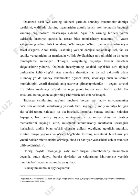 hozirgi paytda insoniyatga xafv solib turgan umumbashariy muammolar deganda butun dunyo, barcha davlatlar va xalqlarning ishtirogkisiz yechish mumkin bo’lmagan muammolarga aytiladi. bunday muammolar quyidagilardir: - termoyadro urushi xavfining oldini olish va qurollanishni bartarf etish; - jaxon iqtisodiyoti va ijtimoiy xayotning usishi uchun qulay shart-sharoit yaratish; - iqtisodiy qolog’likni tugatish; yer yuzida qashshoqlik va ochlikka barham berish; - tabiiy boyliklardan oqilona va kompleks yondashgan xolda foydalanish; - insoniyatning baxt-saodati yo’lida fan-texnika yutuqlaridan foydalanish uchun xalqaro hamkorlikni yanada faollashtirish; (eng xavfli kasalliklarga qarshi kurash, kosmosni o’zlashtirish; - dunyo okean boyliklari va imkoniyatlaridan unumlirog’ foydalanish; ozon qatlamining yo’qolish xavfining oldini olish va x.k.); - insoniyat va uning kelajaki tug’risidagi o’zaro hamkorlikda jiddiy tadqiqotlar olib borish; kishi organizmining tobora tez sur’atlari bilan o’zgarayotgan sun’iy va tabiiy muxitga moslashish jarayonini ilmiy taxlil qilish. insoniyat oldida ana shu xildagi muammolarning kundalang turib qolishining o’ziyoq kishilik sivilizasiyasi uta muraqqab, uta qaltis bir jarayonni boshidan kechirayotganligidan darak beradi. …