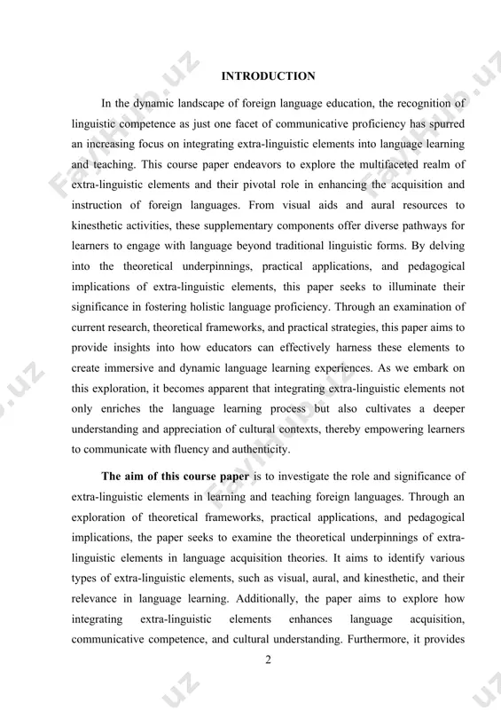 hes the language learning process but also cultivates a deeper understanding and appreciation of cultural contexts, thereby empowering learners to communicate with fluency and authenticity. the aim of this course paper is to investigate the role and significance of extra-linguistic elements in learning and teaching foreign languages. through an exploration of theoretical frameworks, practical applications, and pedagogical implications, the paper seeks to examine the theoretical underpinnings of extra-linguistic elements in language acquisition theories. it aims to identify various types of extra-linguistic elements, such as visual, aural, and kinesthetic, and their relevance in language learning. additionally, the paper aims to explore how integrating extra-linguistic elements enhances language acquisition, communicative competence, and cultural understanding. furthermore, it provides educators with practical strategies and techniques for incorporating extra-linguistic elements into language teaching methodologies, while addressing challenges and considerations associated with their implementation. ultimately, the paper aims to contribute to the discourse on effective language …