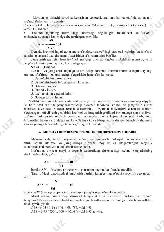 uy xo’jaliklari umuman daromad olmaganlarida ham ma’lum miqdorda iste’mol qilishlarini anglatadi. a – nuqta esa avtonom iste’mol hajmini bildiradi. s yd =c 420 s 390 375 a yd 370 390 430 6.1-chizma. iste’mol grafigi s s 5 yd 0 370 390 410 430 450 470 -5 6.2-chizma. jamg’arish grafigi keltirilgan ma’lumotlar asosida jamg’arish grafigini ham ko’rib chiqamiz (6.2-chizma). jamg’arish grafigi daromad bilan jamg’arish o’rtasidagi bog’liqlikni ifodalaydi. vertikal o’qdagi har bir nuqta jamg’arma miqdorini bildiradi va daromad bilan unga muvofiq keladigan iste’mol hajmi o’rtasidagi farq sifatida aniqlanadi (s= yd - c). boshlang’ich daromad darajasida jamg’arish nolga (0) teng bo’lgan holda ixtiyordagi daromad hajmi o’sib borishi bilan uning miqdori ham oshib boradi. mavzuning birinchi savolida keltirilgan gepotetik ma’lumotlar va grafiklarga tayanib iste’mol funksiyasini yozamiz: c = a + b yd , bu yerda: a – avtonom xarajatlar; yd – tasarrufidagi daromad (yd =y-t), bu yerda: t – soliqlar; b – iste’mol hajmining …