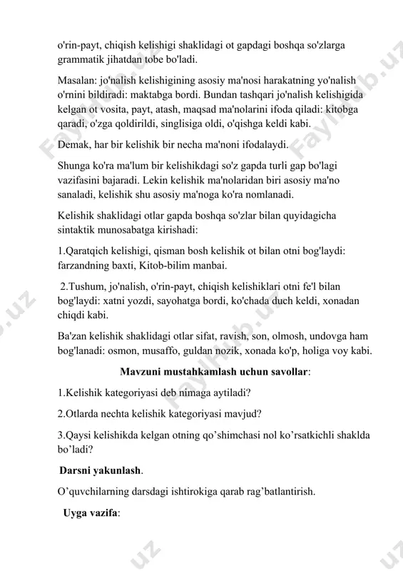 ash, maqsad ma'nolarini ifoda qiladi: kitobga qaradi, o'zga qoldirildi, singlisiga oldi, o'qishga keldi kabi. demak, har bir kelishik bir necha ma'noni ifodalaydi. shunga ko'ra ma'lum bir kelishikdagi so'z gapda turli gap bo'lagi vazifasini bajaradi. lekin kelishik ma'nolaridan biri asosiy ma'no sanaladi, kelishik shu asosiy ma'noga ko'ra nomlanadi. kelishik shaklidagi otlar gapda boshqa so'zlar bilan quyidagicha sintaktik munosabatga kirishadi: 1.qaratqich kelishigi, qisman bosh kelishik ot bilan otni bog'laydi: farzandning baxti, kitob-bilim manbai. 2.tushum, jo'nalish, o'rin-payt, chiqish kelishiklari otni fe'l bilan bog'laydi: xatni yozdi, sayohatga bordi, ko'chada duch keldi, xonadan chiqdi kabi. ba'zan kelishik shaklidagi otlar sifat, ravish, son, olmosh, undovga ham bog'lanadi: osmon, musaffo, guldan nozik, xonada ko'p, holiga voy kabi. mavzuni mustahkamlash uchun savollar: 1.kelishik kategoriyasi deb nimaga aytiladi? 2.otlarda nechta kelishik kategoriyasi mavjud? 3.qaysi kelishikda kelgan otning qo’shimchasi nol ko’rsatkichli shaklda bo’ladi? darsni yakunlash. o’quvchilarning darsdagi ishtirokiga qarab rag’batlantirish. uyga vazifa: yangi mavzuni o’rganib kelish va mavzu yuzasidan savollar …