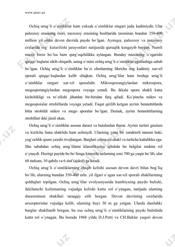`lib, ularning bundan 350-400 mln. yil ilgari o`sgan xar-xil sporali shakllarining qoldiqlari topilgan. ochiq urug`lilar evolyusiyasida kambiyning paydo bulishi, ikkilamchi ksilemaning vujudga kelishi katta rol o`ynagan, natijada ularning daraxtsimon shakllari taraqqiy etib borgan. devon davrining oxirlarida arxeopterislar vujudga kelib, ularning buyi 30 m ga yetgan. ularda dastlabki barglar shakllanib borgan, bu esa ochiq urug`li o`simliklarning paydo bulishida katta rol o`ynagan. bu borada 1968 yilda d.j.petti va ch.beklar yuqori devon davriga xos bo`lgan urug` yoki urug`li o`simliklarning maxsuli urug` bundan 370 mln. yil oldin yashaganini isbotlaganlar. arxeopterislarda uzak va ikkilamchi ksilemaning bulishi ularni ochiq urug`lilarga yaqinlashtiradi. lyokin qirqqo`loqlarda ikkilamchi ksilema taraqqiy etmagan, umuman bo`larda yog`ochlik o`rniga floema yaxshi rivojlangan. demak ochiq urug`lilar haqikiy qirqqo`loqlardan emas, balki qandaydir oralik o`simliklardan (formalardan) kelib chiqkan bulishi mumkin. bo`lar ochiq urug`li o`simliklar uchun xarakterli belgilardan biri urug`ining xosil bulishidir. urug` urug`ko`rtakdan xosil bo`ladi. urug`ko`rtak esa shakli uzgargan megosporangiydir. ular megosporafilda ochiq holda o`rnashgan. magnoliyatoifa o`simliklarda …