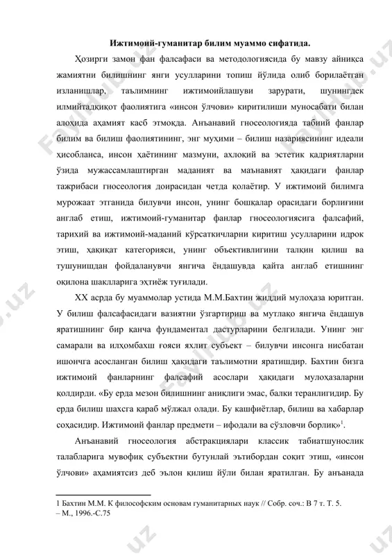 » аҳамиятсиз деб эълон қилиш йўли билан яратилган. бу анъанада релятивизм билан тенглаштирилувчи психологизм ва тарихийликни енгишга «жарроҳлик» усулида – билиш ва унинг натижаларидан инсонни чиқариб ташлаш йўли билан эришилган. ҳозирги замон гносеологияси замирида инсонни мавҳумлаштириш эмас, балки инсонга билишнинг яхлит субъекти сифатида ишониш ётиши лозим. бу ҳолда нафақат билишнинг назарий модели, балки умуман билиш гносеология объектига айланади. бахтин таъбири билан айтганда, билиш масъулият билан фикрловчи онгнинг қилмишига айланади ва натижа – ҳақиқат билан узвий манфаатдор тушуниш сифатида намоён бўлади. билимга нисбатан мавхум-назарий ёндашувда муқаррар тарзда мавҳумлаштирилган яхлит билувчи инсон ҳозирги замон гносеологиясида билиш имкониятининг шартига айланади. бу билиш, субъект ва ҳақиқатни тушунишда антропологик анъананинг моҳиятини ташкил этади, шу боис ижтимоий фанлар методологиясида ҳам тўла рўёбга чиқарилиши лозим. бахтин тарихан ҳақиқий онгнинг янги дунёсини яратади ва унга яхлит инсоннинг ахлоқий ва эстетик қадриятларга асосланган янгича муносабатларини ҳам киритади. «муаллиф ва эстетик фаолият қаҳрамони» асарида у мавхум гносеологик субъектни ўзаро боғланган …