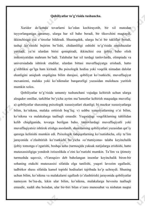 q)da yuksak natijalarga erishishi, hatto mutaxassisligiga yondosh ixtisoslikda o’zini ko’rsatishi mumkin. ta’lim va ijtimoiy turmushda uquvsiz, «yaroqsiz» deb baholangan insonlar keyinchalik biron-bir sohaning etakchi mutaxassisi sifatida elga tanilishi, yuqori lavozim egallashi, tadbirkor shaxs sifatida kamol topishi hodisalari tajribada ko’p uchraydi. shuning uchun bilim, ko’nikma va malakalarni egallash (o’zlashtirish) jarayonida qobiliyatlar namoyon bo’lsa-da, lekin ular bilim, ko’nikma, malakalarga bevosita taalluqli emasdir, xuddi shu boisdan, ular bir-biri bilan o’zaro munosabat va nisbatan nuqtai nazardan tahlil qilinganida qobiliyatlar bilan bilimlar, qobiliyatlar bilan ko’nikmalar mohiyat, mazmun, ma’no jihatidan bir-biridan tafovut qiladi. ushbu psixologik hodisa obrazliroq qilib tushuntirilganida, bilim ko’nikma, malaka mashqlanish tufayli egallaniladigan aniq voqelik deb tasavvur qilinsa, qobiliyatlar shaxsning ruhiy olamidagi hali ro’yobga chiqmagan imkoniyatidir. masalan, talabaning o’qishga kirishi u mutaxassis sifatida kasbiy kamolot uchun imkoniyat tarzida gavdalanishi kabi (uning intilishi, ob’ektiv va sub’ektiv muhit, salomatligi va boshqalar), shaxsning qobiliyatlari kasbiy bilim, ko’nikma va malakalarni egallash uchun imkoniyat tariqasida namoyon bo’ladi. kasbiy bilim …