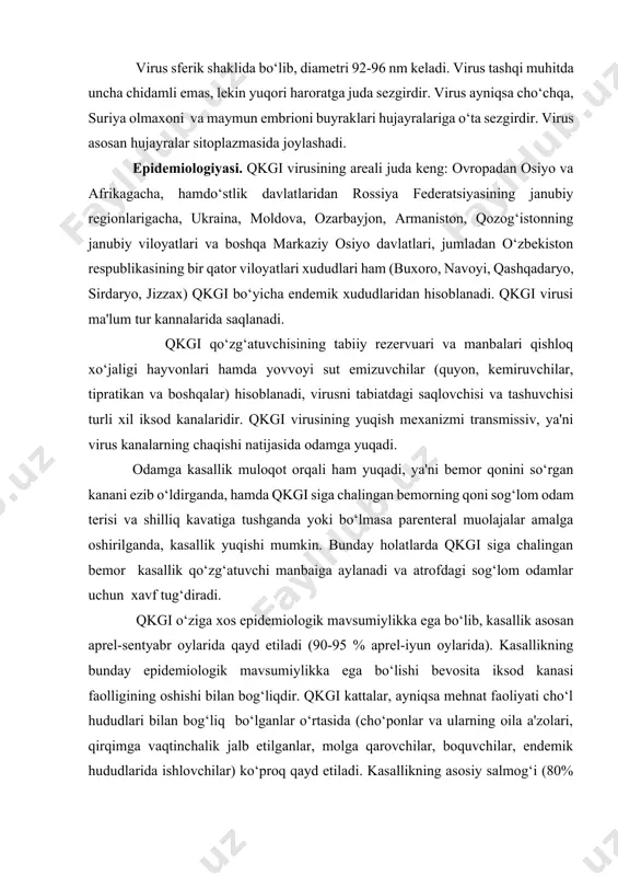 qayd etiladi. kasallikning asosiy salmog‘i (80% ko‘proq) 20-60 yoshidagi odamlarga to‘g‘ri keladi, kasallikning 85-90% erkaklarda uchraydi. patogenezi. qkgi virusi odam organizmiga kana chaqishi natijasida terining kana chaqqan joyidan kiradi. bundan tashqari, virus organizmga virus bilan zararlangan bemor qonining sog‘lom odamning jarohatlangan terisi va shilliq qavatiga tushganida va kamdan-kam holarida qkgi kasalligiga chalingan bemorning qonini sog‘lom odamga quyganda, hamda nafas yo‘llari orqali (aspiratsion) tushishi mumkin. organizmning virus kirgan joyida hech qanday o‘zgarish kuzatilmaydi. virus qonga tushgach, retikuloendotelial sistema hujayralarida to‘planadi. retikuloendotelial sistema hujayralarida to‘plangan viruslarning qonga ikkinchi bor ko‘p miqdorda tushishi (virusemiya) natijasida bemorda umumiy zaharlanish hamda qon tomirlari endoteliysi shikastlanishi natijasida turli xil darajadagi trombogemorragik sindrom namoyon bo‘ladi. qkgi kasalligining patogenezi bo‘yicha ko‘pgina masalalalar hanuzgacha to‘lik o‘rganilmagan. klinikasi. qkgi kasalligining klinik kechishida 4 davr farqlanadi: a) yashirin davri, b) boshlang‘ich yoki umumtoksik davri, d) avj olish va gemorragik alomatlar namoyon bo‘lgan davri, c) rekonvalestsentsiya davri. qkgi gemorragik belgilar bilan va …