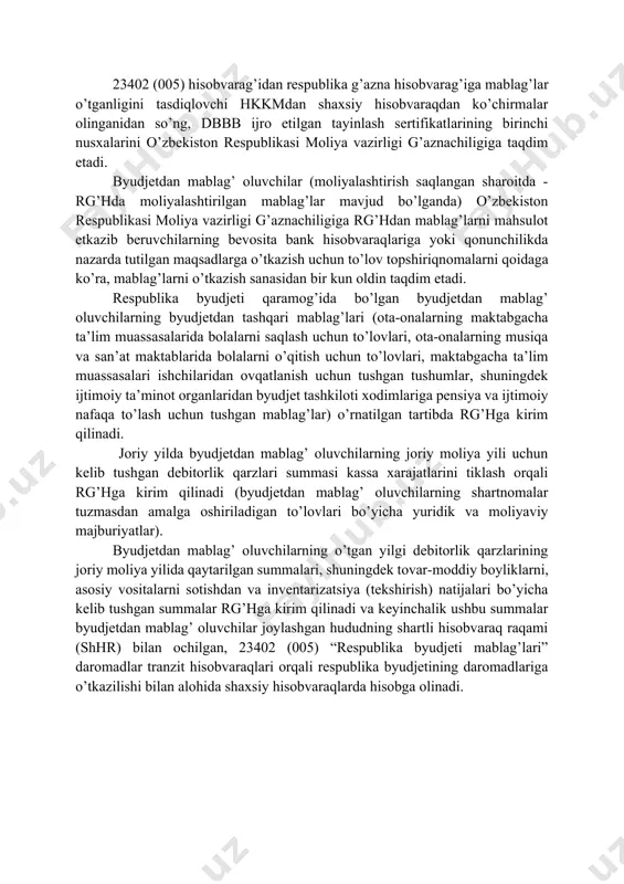 gan byudjet mablag’larining bosh taqsimlovchisi hisoblangan byudjetdan mablag’ oluvchilar, o’zbekiston respublikasi moliya vazirligining tarmoq boshqarmalariga byudjetning g’azna ijrosi bilan qamrab olingan har bir byudjetdan mablag’ oluvchi bo’yicha sertifikat summasining yoyilmasini ilova qilgan holda, shuningdek byudjetning g’azna ijrosi bilan qamrab olinmagan, quyi turuvchi byudjetdan mablag’ oluvchilarga mablag’larni o’tkazish uchun byudjet mablag’lari bosh taqsimlovchilarining byudjet depozit hisobvaraqlariga o’tkazilishi lozim bo’lgan qismi bo’yicha mablag’larni rg’h ga o’tkazish uchun rasmiylashtirilgan tayinlash sertifikatlarini taqdim etadilar. tarmoq boshqarmalari byudjetdan mablag’ oluvchilar tomonidan taqdim qilingan tayinlash sertifikatlarini o’rnatilgan tartibda tekshirganlaridan so’ng, ularni ijro uchun o’zbekiston respublikasi moliya vazirligining davlat byudjeti bosh boshqarmasiga (dbbb) taqdim etadi. dbbb byudjetdan mablag’ oluvchilarning tayinlash sertifikatlari asosida respublika byudjetining asosiy hisobvarag’idan rg’hga mablag’ o’tkazish uchun to’lov topshiriqnomalarini o’rnatilgan tartibda rasmiylashtiradi va ularni hkkmga ijro uchun taqdim qiladi. 23402 (005) hisobvarag’idan respublika g’azna hisobvarag’iga mablag’lar o’tganligini tasdiqlovchi hkkmdan shaxsiy hisobvaraqdan ko’chirmalar olinganidan so’ng, dbbb ijro etilgan tayinlash sertifikatlarining birinchi nusxalarini o’zbekiston respublikasi moliya …