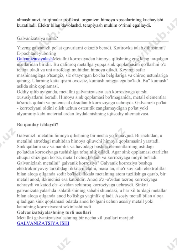 oldini olish uchun ostenitik zanglamaydigan po'lat yoki alyuminiy kabi materiallardan foydalanishning iqtisodiy alternativasi. bu qanday ishlaydi? galvanizli metallni himoya qilishning bir necha yo'li mavjud. birinchidan, u metallni atrofdagi muhitdan himoya qiluvchi himoya qoplamasini yaratadi. sink qatlami suv va namlik va havodagi boshqa elementlarning ostidagi po'latdan korroziyaga tushishiga to'sqinlik qiladi. agar sink qoplamasi etarlicha chuqur chizilgan bo'lsa, metall ochiq bo'ladi va korroziyaga moyil bo'ladi. galvanizlash metallni" galvanik korroziya" galvanik korroziya boshqa elektrokimyoviy tarkibdagi ikkita metalni, masalan, sho'r suv kabi elektrolitlar bilan aloqa qilganda sodir bo'ladi. ikkala metalning atom tuzilishiga qarab, bir metall anod, ikkinchisi esa katoddir. anod o'z -o'zidan tezroq korroziyaga uchraydi va katod o'z -o'zidan sekinroq korroziyaga uchraydi. sinkni galvanizatsiyalashda ishlatilishining sababi shundaki, u har xil turdagi metallar bilan aloqa qilganda anod bo'lishga yaqinlik qiladi. asosiy metall bilan aloqa qiladigan sink qoplamasi odatda anod bo'lgani uchun asosiy metall yoki katodning korroziyasini sekinlashtiradi. galvanizatsiyalashning turli usullari metallni galvanizatsiyalashning bir necha xil …
