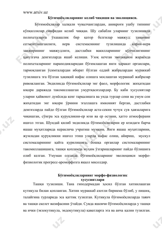 каб азотли бирикма бўлиб, у пишиқ, талайгина турларида эса қаттиқ тузилган. кутикула бўғимоёқлиларда таянч ва ташқи скелет вазифасини ўтайди. сувда яшовчи бўғимоёқлиларда у ташқи ва ички (экзокутикула, эндокутикула) қаватларга эга ва анча қалин тузилган. қуруқликда яшашга мослашган вакилларида кутикула тобора юпқалашиб боради, аммо тана намини буғланиб кетишига йўл қўймаслик учун экзокутикула мумсимон, ёғсимон моддадан таркиб топган юпқа, нозик парда - эпикутикула билан қопланади. бўғимоёқлиларнинг танаси ҳалқали чувалчангларники сингари бўғимлардан ташкил топган, аммо бўғимларнинг тузилиши ва ўлчами ҳар хил яъни гетероном (ҳалқалиларда улар гомоном). турли хил тузилишга, ўлчамга эга бўлган бўғимларда улар танани қисмларга ажратиб туради. юқори даражада ривожланган бўғимоёқлиларда тана аниқ 3 қисмга ажралган: бош (cephalon), кўкрак (thorax) ва қорин (abdomen). қолган бўғимоёқлиларнинг тана қисмлари турлича бўлиб, бир гуруҳида бош-кўкрак ва қорин қисмлардан, иккинчи гуруҳида бош-кўкрак ва олдинги ва орқа қоринчалардан иборат бўлса, учинчи гуруҳида эса тана сегментлари яхлит тузилган. ҳаракат органлари ва мускул системаси. танаси бир неча бўғимлардан ташкил …