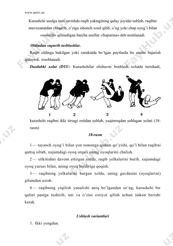 uchli tortilmagan. qadam bilan xamoxang yon tomondan supurib tashlash raqib yon tomonlarga harakatlanganda bu usulni qullash qulay. dh — kurashchilarning olishuvni boshlash xolati. kurashchi raqibi tirsaklarining pastrog’idan ushlaganda (19-rasm). 1 — yon tomonga qadam qo’yib, qo’llar yordamida raqibni o’zi bilan barobar qadam tashlashsa majbur qilish. 2 — raqib o’zining uzoqdagi oyog’ini gilamga qo’yishi bilan, qullar xarakatini davom ettirgan xolda, xujumdagi oyog’ini, uning tanasi og’irligidan bushab, raqib tirsaklarini ichkariga va yuqoriga ko’targan xolda, yon tomonidan xujumdagi oyoqni boldiri bilan uning oyog’iga chaqqonlik bilan urish. 3 – 4 – xujumdagi oyoq bilan raqibning ikki oyog’iga urib gilamdan uzib, qo’llar tortuv kuchiga qarshi tomoniga yelkasi bilan gilamga tashlash. 5_6 — raqibning yiqilishi aniq, bo’lgandan keyin, uning o’zokdagi qo’lini qo’yib, unga o’zini extiyot qilish imkonini berib, xujumdagi oyoqni gilamga quyib mustaxkam xolatda turish. 19-rasm ushlash variantlari 1. ikki yengidan. 2. engdan va yoqadan. 3. engidan va yeng umizidan. aldamchi xarakatlar 1. yon tomonidan urishlar. …