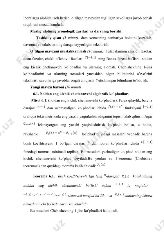 teng -darajali ko`phadning noldan eng kichik chetlanuvchi bo`lishi uchun ta nuqtalar sistemasi mavjud bo`lib, va sonlarning ishora almashinuvchi bo`lishi zarur va yetarlidir. bu masalani chebishevning 1-jins ko`phadlari hal qiladi. 6.2. chebishevning 1-jins ko’phadlari va ularning xossalari. ta`rif 6.1. -darajali chebishev ko`phadi deb ga aytiladi. ta`rifga ko`ra, . bundan tashqari , formuladan deb olsak, rekurrent formula kelib chiqadi. formulaning isboti: . induksiya uslubi yordamida bu formuladan keltirib chiqarish mumkinki, darajasi va bosh koeffitsiyenti bo`lgan algebraik ko`phaddan iborat. ravshanki, juft lar uchun faqat ning juft darajalaridan, toq lar uchun esa toq darajalaridan tashkil topgan. faqat o`zgarmas ko`paytuvchi bilan yuqoridagi ko`phaddan farq qiladigan barcha ko`phadlarni ham keng ma`noda chebishev (1-jins) ko`phadlari deb ataymiz. bosh koeffitsiyenti 1 ga teng chebishev ko`phadi uchun quyidagi teorema o`rinli. 6.3. noldan eng kichik chetlanuvchi algebraik ko`phad haqidagi teorema va uning natijasi. teorema 6.2. noldan eng kichik chetlashadigan ko`phad bo`lib, . isbot. ravshanki, va shuning uchun . faraz qilamizki, …