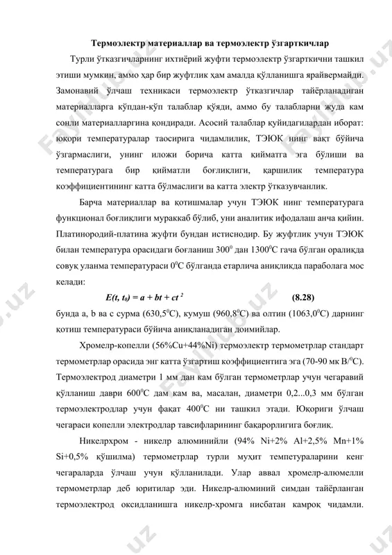 турли муҳит темпетураларини кенг чегараларда ўлчаш учун қўлланилади. улар аввал хромелp-алюмелли термометрлар деб юритилар эди. никелp-алюминий симдан тайёрланган термоэлектрод оксидланишга никелp-хромга нисбатан камроқ чидамли. қўлланишнинг юқориги чегараси термоэлектрод учун қўлланишининг юқориги чегараси никелp-хром-никелp-алюминийли термометрларда 10000с ни ташкил этади. 0,2-0,3 мм диаметр учун 6000с дар ортиқ эмас. платинородий (90% платина +10% родий) - платинали термоэлектр термометрлар узоқ вақт давомида 0 дан 13000с температура оралиғида, қисқа вақт давомида 16000с гача бўлган оралиқда ишлаши мумкин. мазкур термометрлар оксидланадиган ва нейтрал муҳитларда даражалаш тафсилотини барқарорлигини сақлайди. тикланадиган атмосферада платинородний-платинали термометрлар ишлай олмайди, чунки термометр термо эюк нинг кескин ўзгариши юз беради. булар улардан фойдаланиш мақсадига қараб эталон, намуна ва иш термометрларига бўлинади. тўғри ишлатилганда даражалаш узоқ вақт давомида ўзгармайди. камчиликларига термоэлектр термометрларнинг бошқа турлариникига нисбатан тэюк камлигини киритса бўлади. термоэлектрод сими диаметри 0,3 ёки 0,5 мм ни ташкил этади. платинородий (30% родийли)-платинородийли (6% родийли) термоэлектр термометрлар узоқ вақт давомида температураларнинг +3000 дан то 16000с …