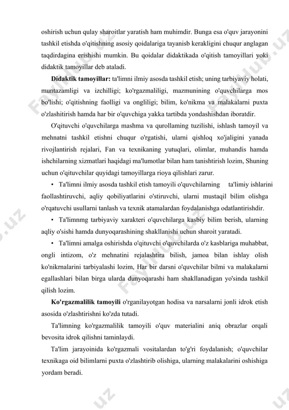 tamoyili o'rganilayotgan hodisa va narsalarni jonli idrok etish asosida o'zlashtirishni ko'zda tutadi. ta'limning ko'rgazmalilik tamoyili o'quv materialini aniq obrazlar orqali bevosita idrok qilishni taminlaydi. ta'lim jarayoinida ko'rgazmali vositalardan to'g'ri foydalanish; o'quvchilar texnikaga oid bilimlarni puxta o'zlashtirib olishiga, ularning malakalarini oshishiga yordam beradi. agar ko'rgazmali qurol biror o'quv materialini ifodalash sifatida ko'rsatish vositasi bо'1sа, nutq asosiy ko'rgazmali qurol esa yordamchi vosita bo'ladi, agar ko'rgazmali vosita kuzatishni rivojlantirish uchun qo'llansa, nutq qisqa bo'lishi, «isosiy vositaga, ya'ni kuzatishning maqsad va vazifalarini oshirishga qaratilishi kerak. bilimlarni egallash jarayonida narsa va hodisalami kuzatish, sezish va idrok etishning muhimligini ifodalagan yaakomenskiy shunday yozgan edi: «o'quvchilar sezib idrok qilishi mumkin bo'lgan narsalarni, albatta, sezgilar vositasi bilish va ko'rish mumkin bo'lgan narsalarni ko'z bilan ko’rish eshitish mumkin bo'lgan narsalarni guloq bilan eshitib, hidi bor narsalarni hidlab ko'rib, ushlab sezish mumkin bo'lgan narsalarni ushlab bilib olishlari kerak, birdamga ko'p sezgilar yordamida idrok etish mumkin bo'lgan narsalarni, iloji boricha, bir …
