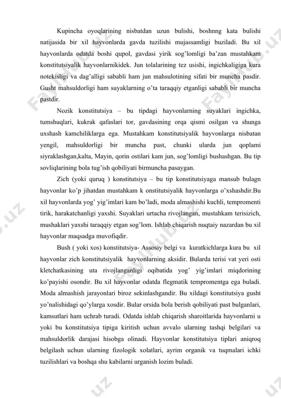 larda oraliq konstitutsiya tipga ega bulgan qo’ylarni ham uchratish mumkun. qo’ylarning eksteryeri – ularning tashqi kurinishi, ayrim organlar va tuqmalarning taraqqiyoti darajasi. hayvonlar eksteryeri to’g’risidagi ta’limot qadimdan buyon mavjuddir. eramizning 9-10 asrlaridayoq arblar o’zlarining otlarini tashqi belgi va kursatgichlarga qarab baholar edilar. lekin shunga qaramasdan «eksteryeri» so’zi (termini ) daabiyotga birinchi bulib, fransuz mutahasisi burjul tomonidan yaqindagina, ya’ni 18 asirning oxirida kiritildi. turli eksteryerdagi qo’ylar odatda mahsuldorlik darajasiga, hayotchanligiga kura bir-biridan farq qiladilar. chunki olinadigan har bir mahsulot hayvonlar organezimidagi har bir organ,har bir tuqmaning funksional faoliyati natijasidir, bu esa ma’lum darajada ularning konstitusiya tiplarini va tuzilishini belgilaydi. chorvachilik taraqqiyoti tarixida hayvonlarning ayrim belgilarigina qarab, ya’ni umum organizim bilan bog’lamasdan olib borilgan tanlash va juftlashlar achinarli natijalarga olib kelagn paytlar ham ma’lum. masalan: a) qoramolchilikda mahsuldorligiga qarab emas balki rangiga qarab tanlash hayvonlar maxsuldorligi usishga tug’onoq buldi, chunki yuqori maxsuldorlikka ega bulgan, lekin rangi talab darajasida bulmagan hayvonlar yaroqsiz deb …