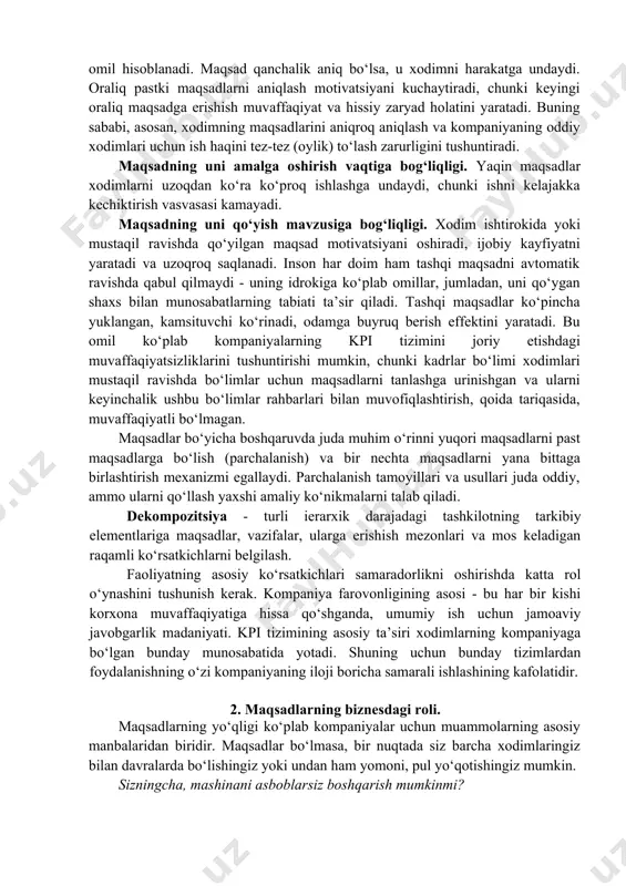 omida, har bir maqsad va kpi uchun individual ravishda mos keladigan rejalashtirish tamoyiliga rioya qilgan holda, kompaniya o‘zini "ishlamaydigan" - erishib bo‘lmaydigan maqsadlardan xalos qiladi. ■ to‘rtinchidan, har bir insonning shaxsiy maqsadlari gorizontal darajada bir-biriga mos keladi (oddiy xodimlar - bo‘lim ichida, bo‘lim va bo‘lim boshliqlari - o‘zaro). amalda, ushbu tavsiya har bir kompaniyada maqsad va kpi tizimining ma’muri yoki tahlilchisi tomonidan hisobga olinadi. ■ beshinchi tamoyil: agar maqsadlar har bir xodimning ishini baholash mezonlarini ifodalasa, ular xodimlarni pul rag‘batlantirishda samarali qo‘llanilishi va shu bilan ularga erishishga qiziqishni kuchaytirishi mumkin. maqsadning paydo bo‘lishi maqsadni belgilash deb ataladi. maqsadlarni belgilashning ikkita asosiy usuli mavjud: to‘g‘ridan-to‘g‘ri va bilvosita . birinchi holda, avval maqsad qo‘yiladi, keyin unga erishish yo‘llari aniqlanadi. maqsad vositachiligida ba’zi davom etayotgan jarayon mavjud. maqsadning uning spetsifikatsiyasiga bog‘liqligi. maqsadni belgilash, oraliq maqsadlar va ularga erishish vositalarini ishlab chiqish muhim motivatsion omil hisoblanadi. maqsad qanchalik aniq bo‘lsa, u xodimni harakatga undaydi. …