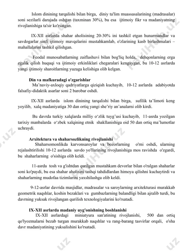 irlashmalari – mahallalarini tashkil qilishgan. feodal munosabatlarning zaiflashuvi bilan bog'liq holda, dehqonlarning erga egalik qilish huquqi va ijtimoiy erkinliklari chegaralari kengaygan, bu 10-12 asrlarda yangi ijtimoiy sharoitlarning yuzaga kelishiga olib kelgan. din va mafkuradagi o'zgarishlar ma’naviy-axloqiy qadriyatlarga qiziqish kuchayib, 10-12 asrlarda adabiyotda falsafiy-didaktik asarlar soni 2 barobar oshdi. ix-xii asrlarda islom dinining tarqalishi bilan birga, sufilik ta’limoti keng yoyilib, xalq madaniyatiga 30 dan ortiq yangi she’riy an’analarni olib kirdi. bu davrda turkiy xalqlarda milliy o‘zlik tuyg’usi kuchayib, 11-asrda yozilgan tarixiy manbalarda o‘zbek xalqining etnik shakllanishiga oid 50 dan ortiq ma’lumotlar uchraydi. arxitektura va shaharsozlikning rivojlanishi shaharsomonlikda karvonsaroylar va bozorlarning o'rni oshdi, ularning rejalashtirilishi 10-12 asrlarda savdo yo'llarining rivojlanishiga mos ravishda o'zgardi, bu shaharlarning o'sishiga olib keldi. 11-asrda tosh va g'ishtdan qurilgan mustahkam devorlar bilan o'ralgan shaharlar soni ko'paydi, bu esa shahar aholisini tashqi tahdidlardan himoya qilishni kuchaytirdi va shaharlarning mudofaa tizimlarini yaxshilashga olib keldi. 9-12-asrlar davrida masjidlar, madrasalar va saroylarning …