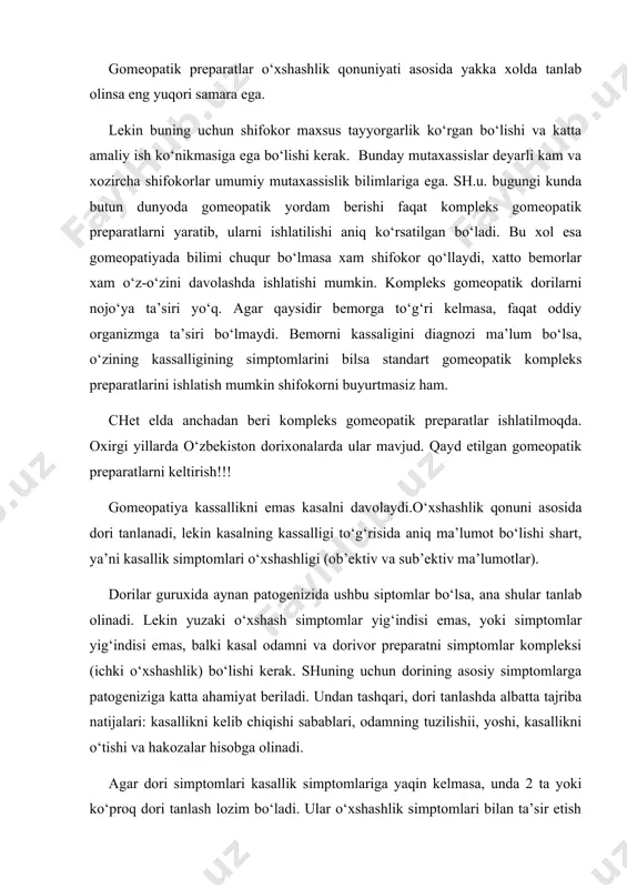 ni simptomlar kompleksi (ichki o‘xshashlik) bo‘lishi kerak. shuning uchun dorining asosiy simptomlarga patogeniziga katta ahamiyat beriladi. undan tashqari, dori tanlashda albatta tajriba natijalari: kasallikni kelib chiqishi sabablari, odamning tuzilishii, yoshi, kasallikni o‘tishi va hakozalar hisobga olinadi. agar dori simptomlari kasallik simptomlariga yaqin kelmasa, unda 2 ta yoki ko‘proq dori tanlash lozim bo‘ladi. ular o‘xshashlik simptomlari bilan ta’sir etish uchun. dorilarni ketma-ketlikda qabul qilinadi, avval bittasi uzoq muddat davomida, keyin boshqasi, u ham uzoq muddatda, yoki bir-birini almashtirib bir kunda. aynan barcha simptonlarni qoplovchi dorilar kam. sh.u. xar xil dorilarni ketma–ket berilip qo‘llaniladi, chunki davolash jarayonida kassalikni simptomi kompleksi o‘zgaradi. noto‘g‘ri tanlangan dori zarar keltirmaydi, lekin qancha qimmatbaho vaqt sarf bo‘ladi. dozalar, qabul qilish va ovqatlanish usullari dozaning miqdori emas, to‘g‘ri tanlangan dorining davolash ta’siri yordam berishi aniq. qaytanga dozalar kichik bo‘lishi kerak, chunki katta dozalar kasallikni zo‘raytirib boradi. lektn ko‘zga ko‘rinar ko‘rinmas sag‘al simptomni oshishi, gomeopatik dorini to‘g‘ri tanlanganidan darak …
