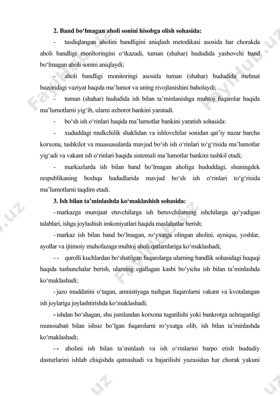 i bo‘yicha hokimliklarga takliflar kiritadi va ushbu ish o‘rinlarining ijtimoiy ximoyaga muhtoj va mehnat bozorida teng sharoitlarda raqobatlashishga qodir bo‘lmagan aholi toifasi bilan to‘ldirilishini nazorat qiladi; · korxonalar, tashkilotlar va muassasalar va boshqa manfaatdor idoralar ishtirokida bo‘sh ish o‘rinlari yarmarkalarini o‘tkazadi; · o‘rnatilgan tartibda ishsiz maqomi berilgan fuqarorlarga haq to‘laniladigan jamoat ishlari tashkil etadi. 4. aholi bandligini rivojlantirishning samarali shakllari sohasida: - ish beruvchilarga ularning imkoniyatidan kelib chiqib, kasanachilik ishchi o‘rinlarini yaratish bo‘yicha takliflar beradi, ish beruvchilar orasida bandlik to‘g‘risida tushuntirish ishlarini olib borib, korxonalarda kasanachilik ish o‘rinlarini yaratilishini monitoringi va xisobini olib boradi; - oilaviy tadbirkorlik subyektlariga bankdan kreditni rasmiylashtirishda maslahatlar berib, ko‘maklashadi; xizmat ko‘rsatish va servis, kichik va xususiy tadbirkorlikni rivojlantirish sohasida ish joylarini yaratishda ko‘maklashadi; yirik qoramol o‘stirish bilan xususiy va dehqon xo‘jaliklarida band bo‘lganlarni hisobga oladi, ularga mehnat daftarchasini ochadi va yuritadi; - korxona bilan shartnoma asosida kasanachilik faoliyati bilan shug‘ullanishni xohlagan murojaat etuvchilarni ro‘yxatini olib …
