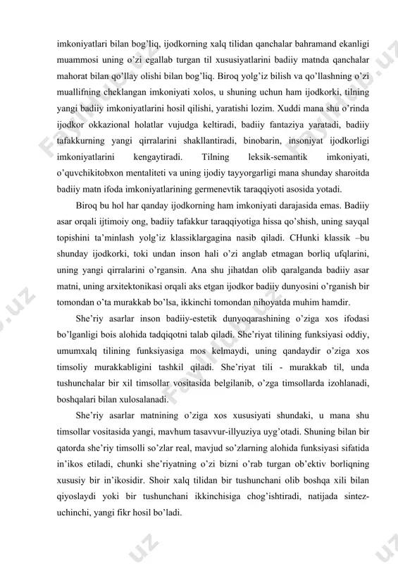 i, o’zining barcha qirralari bilan badiiy adabiyotda namoyon bo’ladi. biroq har qanday badiiy asarni adabiy til namunasi deb hisoblash noto’g’ri bo’lur edi, chunki bu hol badiiy asarning individual ijod namunasi ekanligini istisno qiladi. shoir (ijodkor) o’z asarlarida goh hazil, goh chuqur falsafiy ma’noli fikrlarga tayangan holda tasodifan yangi, kutilmagan fikrlarni, tushunchalarni kashf qiladi. “ijod bu-sog’lik, bu-har qanday xastalikka qarshi kurash, bu-yangilanish va ruhan poklanish, katarsis” demakdir. ijodkorning badiiy fantaziyasi uning milliy va shaxsiy metalitetiga muvofiq ravishda lisoniy imkoniyatlari bilan bog’liq, ijodkorning xalq tilidan qanchalar bahramand ekanligi muammosi uning o’zi egallab turgan til xususiyatlarini badiiy matnda qanchalar mahorat bilan qo’llay olishi bilan bog’liq. biroq yolg’iz bilish va qo’llashning o’zi muallifning cheklangan imkoniyati xolos, u shuning uchun ham ijodkorki, tilning yangi badiiy imkoniyatlarini hosil qilishi, yaratishi lozim. xuddi mana shu o’rinda ijodkor okkazional holatlar vujudga keltiradi, badiiy fantaziya yaratadi, badiiy tafakkurning yangi qirralarini shakllantiradi, binobarin, insoniyat ijodkorligi imkoniyatlarini kengaytiradi. tilning leksik-semantik imkoniyati, …