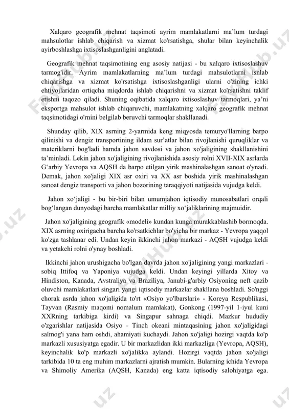 n umumjahon iqtisodiy munosabatlari orqali bog‘langan dunyodagi barcha mamlakatlar milliy xo‘jaliklarining majmuidir. jahon xo'jaligining geografik «modeli» kundan kunga murakkablashib bormoqda. xix asrning oxirigacha barcha ko'rsatkichlar bo'yicha bir markaz - yevropa yaqqol ko'zga tashlanar edi. undan keyin ikkinchi jahon markazi - aqsh vujudga keldi va yetakchi rolni o'ynay boshladi. ikkinchi jahon urushigacha bo'lgan davrda jahon xo'jaligining yangi markazlari - sobiq ittifoq va yaponiya vujudga keldi. undan keyingi yillarda xitoy va hindiston, kanada, avstraliya va braziliya, janubi-g'arbiy osiyoning neft qazib oluvchi mamlakatlari singari yangi iqtisodiy markazlar shakllana boshladi. so'nggi chorak asrda jahon xo'jaligida to'rt «osiyo yo'lbarslari» - koreya respublikasi, tayvan (rasmiy maqomi nomalum mamlakat), gonkong (1997-yil 1-iyul kuni xxrning tarkibiga kirdi) va singapur sahnaga chiqdi. mazkur hududiy o'zgarishlar natijasida osiyo - tinch okeani mintaqasining jahon xo'jaligidagi salmog'i yana ham oshdi, ahamiyati kuchaydi. jahon xo'jaligi hozirgi vaqtda ko'p markazli xususiyatga egadir. u bir markazlidan ikki markazliga (yevropa, aqsh), keyinchalik ko'p markazli xo'jalikka aylandi. …
