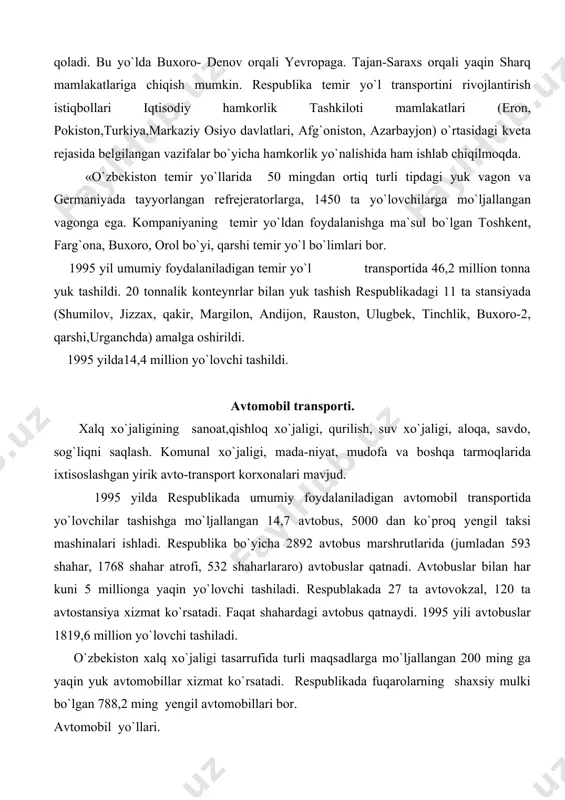 qurilish, suv xo`jaligi, aloqa, savdo, sog`liqni saqlash. komunal xo`jaligi, mada-niyat, mudofa va boshqa tarmoqlarida ixtisoslashgan yirik avto-transport korxonalari mavjud. 1995 yilda respublikada umumiy foydalaniladigan avtomobil transportida yo`lovchilar tashishga mo`ljallangan 14,7 avtobus, 5000 dan ko`proq yengil taksi mashinalari ishladi. respublika bo`yicha 2892 avtobus marshrutlarida (jumladan 593 shahar, 1768 shahar atrofi, 532 shaharlararo) avtobuslar qatnadi. avtobuslar bilan har kuni 5 millionga yaqin yo`lovchi tashiladi. respublakada 27 ta avtovokzal, 120 ta avtostansiya xizmat ko`rsatadi. faqat shahardagi avtobus qatnaydi. 1995 yili avtobuslar 1819,6 million yo`lovchi tashiladi. o`zbekiston xalq xo`jaligi tasarrufida turli maqsadlarga mo`ljallangan 200 ming ga yaqin yuk avtomobillar xizmat ko`rsatadi. respublikada fuqarolarning shaxsiy mulki bo`lgan 788,2 ming yengil avtomobillari bor. avtomobil yo`llari. yo`l xo`jaligi tarmoqlarida 34,5 ming ishchi va injener texnik xodim band. respublikadagi avtomobil yo`llarining jami uzunligi 115 ming km ortiq. umumiy foydalaniladigan avtomobil yo`llarining uzunligi 43,4 ming km. jumladan 3243 km xalqaro, 18801 km davlat, 21939 km mahalliy ahamiyatga ega bo`lgan …