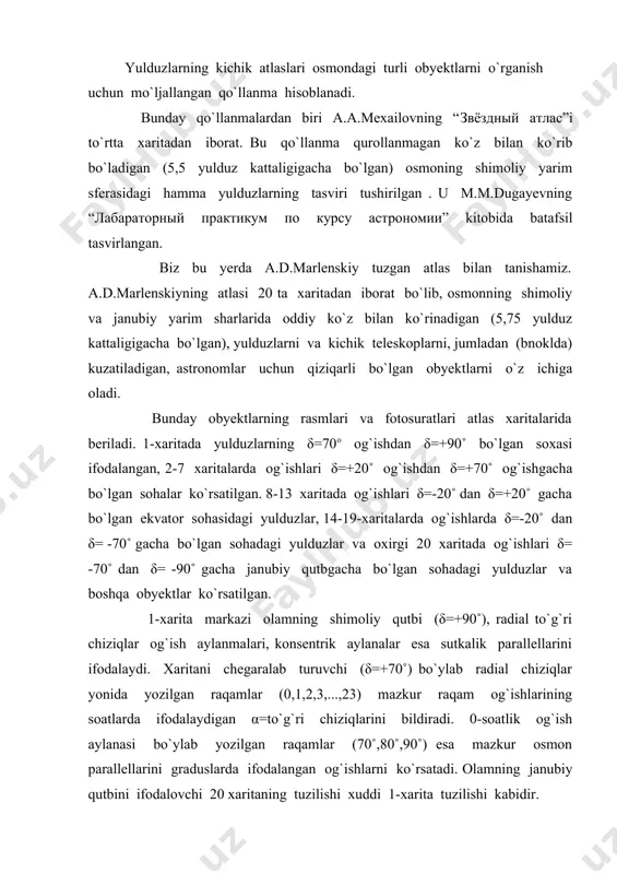 ab radial chiziqlar yonida yozilgan raqamlar (0,1,2,3,...,23) mazkur raqam og`ishlarining soatlarda ifodalaydigan α=to`g`ri chiziqlarini bildiradi. 0-soatlik og`ish aylanasi bo`ylab yozilgan raqamlar (70˚,80˚,90˚) esa mazkur osmon parallellarini graduslarda ifodalangan og`ishlarni ko`rsatadi. olamning janubiy qutbini ifodalovchi 20 xaritaning tuzilishi xuddi 1-xarita tuzilishi kabidir. 2-7 xaritalardagi og`ish aylanalari va parallellari mos xolda vertikal va gorizontal yo`nalishda o`tkazilgan chiziqlar bilan ko`rsatilgan. og`ish aylanalari yonida (xaritalarning ustki va pastki chegaralari bo`ylab) yozilgan raqamlar, (masalan, 2-xaritada:1,2,3,4,) yoritkichlarning α-to`g`ri chizishlarini, parallellar yonida (xaritaning o`ng va chap chegarasi bo`ylab) yozilgan (2-xaritada: 20˚,30˚,40˚,50˚,60˚,70˚) sonlar ularning δ-og`ishlarini ko`rsatadi. (α,δ) ifodalovchi bu raqamlar oralig`i bir necha teng bo`laklarga bo`lingan. bu maydaroq bo`laklarning qiymatini baholash uchun ikkita qush og`ish yoki sutkalik parallel aylanalariga mos soat yoki graduslar farqini shu oraliqdagi bo`lakchalar soniga bo`lish kerak. masalan,2-xaritada 3h va 4h lik og`ish aylanalarining soat o`lchovi farqi α=4h –3h=1h=60m: bu oraliq teng 6 bo`lakka bo`lingan . demak har bir bo`lakning α bo`yicha bahosi , ya`ni …