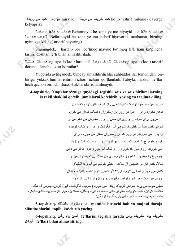 anligini ko‘rsatish uchun so‘z va so‘z birikmalarining, ayniqsa, fe’llarning yuqori, kitobiy uslub qatlamlariga oid variantlari ishlatiladi. masalan: رفتنraftan-bormoq, ketmoq; آمدن omadan- kelmoq fe’llari o‘rnida تشریف بردن tashrif bo‘rdan va تشریف آوردن tashrif ovardan fe’llari ishlatilishi mumkin: کجا می روید؟ ko‘jo miravid کجا تشریف می برید؟ ko‘jo tashrif mibarid- qayerga ketyapsiz? بفرمایید به خانۀ ما بیایید؟ befarmoyid be xone ye mo biyoyid بفرمایید به خانۀ ما تشریف بیاورید؟ befarmoyid be xone ye mo tashrif biyovarid- marhamat, bizning uyimizga keling( tashrif buyuring). shuningdek, hastan- bor bo‘lmoq mavjud bo‘lmoq fe’li ham ko‘pincha tashrif doshtan fe’li bilan almashtiriladi; آقای دکتر هستند؟ og‘oye do‘kto‘r hastand? آقای دکتر تشریف دارند؟ og‘oye do‘kto‘r tashrif dorand -janob doktor bormilar? yuqorida aytilgandek, bunday almashtirilishlar suhbatdoshlar tomonidan bir-biriga yuksak hurmat-ehtirom izhori uchun qo‘llaniladi. tabiyki, mazkur fe’llar hech qachon birinchi shaxs shakllarida ishlatilmaydi. 4-topshiriq. nuqtalar o‘rniga quyidagi tegishli so‘z va so‘z birikmalarning kerakli shaklini qo‘yib, jumlalarni ko‘chirib yozing va tarjima qiling. …
