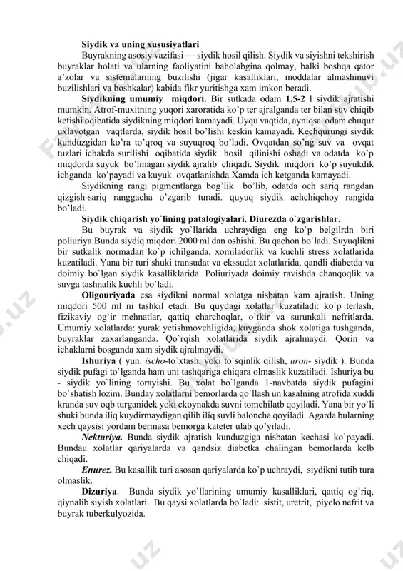 archa qon oqib o'tadi. sutkada buyraklarda 1000 litr gacha qon aylanadi. buyrakdagi siydik doimiy asta-sekinlik bilan siydik pufagida to`planadi. keng ma'noda, "diurez" so’zi siydik shakllanishi va siydik ajratish nazarda tutladi, lekin u ko'pincha siydik chiqishi miqdorini tavsiflash uchun ishlatiladi (grekcha diureo - siydik ajratmoq). katta yoshli odamlarda siydik ajratish kundalik miqdori odatda, qabul qilingan suyuqlikning 50-80%ini tashkil qiladi, ya’ni 1000 dan 2000 ml orasida o'zgarib turadi.suyuqlikning qolgan hajmi teri orqali (300-400 ml / kuniga)o`pka orqali ( 300-400mlgacha, jismoniy yuk paytida 500 mlgacha,) ajraladi. ichaklar orqali 100 mlgacha suyuqlik ajraladi. jismoniy og`ir ish bajarganda va issiq havoda haddan tashqari terlash, qayt qilish, ich ketishi paytida siydik chiqishi kamayadi va, aksincha:ko;p suyuqlik qabul qilinganda siydik ajralishi ko’payadi. buyrak va siydik yo'llari kasalliklari bilan og`rigan bemorlarda turli hil shikoyotlar kuzatiladi. bunda bel sohasida shish, dizuriya, og'riq, qon bosimini oshishi kabi eng keng tarqalgan alomatlar kuzatiladi. siydik va uning xususiyatlari buyrakning asosiy vazifasi — …