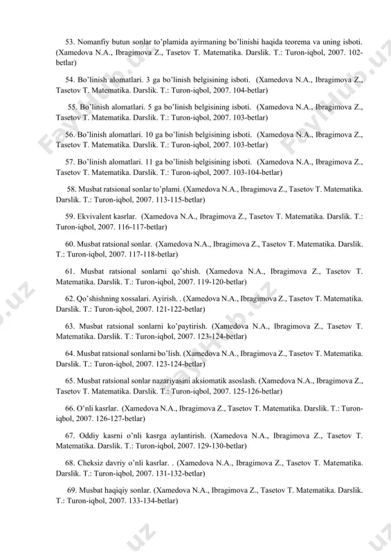 ik. t.: turon-iqbol, 2007. 116-117-betlar) 60. musbat ratsional sonlar. (xamedova n.a., ibragimova z., tasetov t. matеmatika. darslik. t.: turon-iqbol, 2007. 117-118-betlar) 61. musbat ratsional sonlarni qo’shish. (xamedova n.a., ibragimova z., tasetov t. matеmatika. darslik. t.: turon-iqbol, 2007. 119-120-betlar) 62. qo’shishning xossalari. ayirish. . (xamedova n.a., ibragimova z., tasetov t. matеmatika. darslik. t.: turon-iqbol, 2007. 121-122-betlar) 63. musbat ratsional sonlarni ko’paytirish. (xamedova n.a., ibragimova z., tasetov t. matеmatika. darslik. t.: turon-iqbol, 2007. 123-124-betlar) 64. musbat ratsional sonlarni bo’lish. (xamedova n.a., ibragimova z., tasetov t. matеmatika. darslik. t.: turon-iqbol, 2007. 123-124-betlar) 65. musbat ratsional sonlar nazariyasini aksiomatik asoslash. (xamedova n.a., ibragimova z., tasetov t. matеmatika. darslik. t.: turon-iqbol, 2007. 125-126-betlar) 66. o’nli kasrlar. (xamedova n.a., ibragimova z., tasetov t. matеmatika. darslik. t.: turon-iqbol, 2007. 126-127-betlar) 67. oddiy kasrni o’nli kasrga aylantirish. (xamedova n.a., ibragimova z., tasetov t. matеmatika. darslik. t.: turon-iqbol, 2007. 129-130-betlar) 68. cheksiz davriy o’nli kasrlar. . (xamedova n.a., ibragimova …