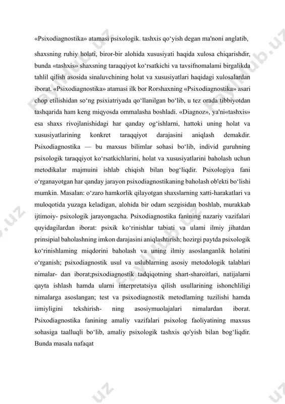 dan iborat;psixodiagnostik tadqiqotning shart-sharoitlari, natijalarni qayta ishlash hamda ularni interpretatsiya qilish usullarining ishonchliligi nimalarga asoslangan; test va psixodiagnostik metodlaming tuzilishi hamda iimiyligini tekshirish- ning asosiymuolajalari nimalardan iborat. psixodiagnostika fanining amaliy vazifalari psixolog faoliyatining maxsus sohasiga taalluqli bo‘lib, amaliy psixologik tashxis qo'yish bilan bog‘liqdir. bunda masala nafaqat nazariy, balki psixodiagnostik tadqiqotni tashkil qilish va o‘tkazishning amaliy jabhalarini qamrab oladi hamda quyidagi vazifalardan iboratdir: psixodiagnostga mutaxassis sifatida qo‘yiladigan kasbiy talablarni aniqlash- tirish;psixolog haqiqatdan ham u yoki bu psixodiagnostik metodlarni mutaxassis sifatida muvaffaqiyatli o‘zlashtirib olgani haqida minimal amaliy shartiar, ya'ni kafolat sifatida; psixodiagnostika sohasida o‘z ishini muvaffaqiyatli amalga oshirish uchun psixolog o'zida mujassamlashtirishi shart bo‘lgan bilim, ko‘nikma va malakalar; psixologning psixodiagnostika sohasida malakali mutaxassis ekanligini hamda amaliy jihatdan tayyorgarligini baholash mezonlarini hamda dasturlarini ishlab chiqish. bu vazifalar majmuasi, ya'ni psixodiagnostika fanining nazariy va amaliy vazifalari bir- biri bilan bogmiqdir. ushbu sohada etuk mutaxassis bo‘lib etishish uchun, psixolog nazariyani va amaliy psixodiagnostikaning asoslarini yuqori …