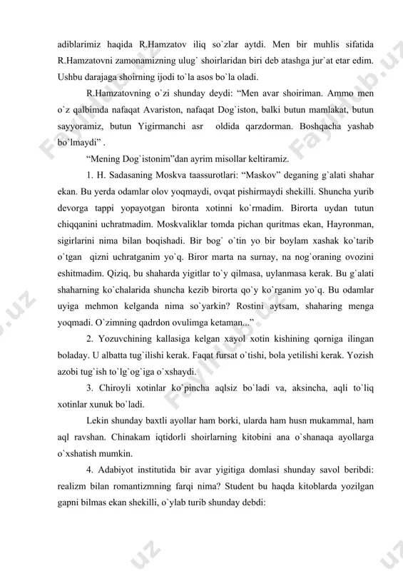 iz haqida r.hamzatov iliq so`zlar aytdi. men bir muhlis sifatida r.hamzatovni zamonamizning ulug` shoirlaridan biri deb atashga jur`at etar edim. ushbu darajaga shoirning ijodi to`la asos bo`la oladi. r.hamzatovning o`zi shunday deydi: “men avar shoiriman. ammo men o`z qalbimda nafaqat avariston, nafaqat dog`iston, balki butun mamlakat, butun sayyoramiz, butun yigirmanchi asr oldida qarzdorman. boshqacha yashab bo`lmaydi” . “mening dog`istonim”dan ayrim misollar keltiramiz. 1. h. sadasaning moskva taassurotlari: “maskov” deganing g`alati shahar ekan. bu yerda odamlar olov yoqmaydi, ovqat pishirmaydi shekilli. shuncha yurib devorga tappi yopayotgan bironta xotinni ko`rmadim. birorta uydan tutun chiqqanini uchratmadim. moskvaliklar tomda pichan quritmas ekan, hayronman, sigirlarini nima bilan boqishadi. bir bog` o`tin yo bir boylam xashak ko`tarib o`tgan qizni uchratganim yo`q. biror marta na surnay, na nog`oraning ovozini eshitmadim. qiziq, bu shaharda yigitlar to`y qilmasa, uylanmasa kerak. bu g`alati shaharning ko`chalarida shuncha kezib birorta qo`y ko`rganim yo`q. bu odamlar uyiga mehmon kelganda nima so`yarkin? rostini aytsam, …