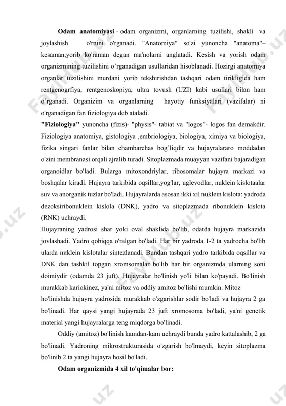 ydi bunda yadro kattalashib, 2 ga bo'linadi. yadroning mikrostrukturasida o'zgarish bo'lmaydi, keyin sitoplazma bo'linib 2 ta yangi hujayra hosil bo'ladi. odam organizmida 4 xil to'qimalar bor: 1. epiteliy to'qimasi. bu to'qima har xil shakldagi hujayralardan tashkil topgan. epiteliy to'qimasi terida (himoya vazifasi), nafas yo'llarida (havoni tozalaydi) ichakda (surish vazifasi), bezlarda (sekret ishlab chiqaradi) uchraydi. 2. biriktiruvchi to'qima. hujayra va hujayralararo moddadan tuzilgan. biriktiruvchi to'qima uch xil: tolali, tayanch va oziqlantiruvchi bo'ladi.tolali biriktiruvchi to'qima hujayralari fagositoz ya'ni bakteriya va yod moddalarni uziga qamrab olib hazm qilib yo'qotish xususiyatiga ega. tayanch biriktiruvchi to'qimaga tog’ay va suyak to'qimasi kiradi. oziqlantiruvchi biriktiruvchi to'qimaga qon va limfa kiradi. 3.muskul to'qimasi qisqarish xususiyatiga ega bo'lib u asosan ikkiga: silliq muskul to'qimasi va kondalang targ’il muskul to'qimasiga bo'linadi. silliq muskul to'qimasi deyarli hamma ichki organlarninig (til va diafragmadan tashqari) devorida va qon tomirlarida uchraydi. bu to'qima odamni ixtiyorisiz qisqaradi. ko'ndalang targ'il muskul to'qimasi sklet muskullarida va ba'zi …