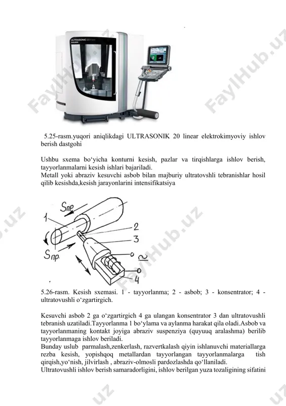 ontakt joyiga abraziv suspenziya (quyuuq aralashma) berilib tayyorlanmaga ishlov beriladi. bunday uslub parmalash,zenkerlash, razvertkalash qiyin ishlanuvchi materiallarga rezba kesish, yopishqoq metallardan tayyorlangan tayyorlanmalarga tish qirqish,yo‘nish, jilvirlash , abraziv-olmosli pardozlashda qo‘llaniladi. ultratovushli ishlov berish samaradorligini, ishlov berilgan yuza tozaligining sifatini oshirib,kesish kuchlari va burovchi momentni kamaytiradi. (masalan, metchiklar bilan rezba kesishda burovchi moment 25 ... 50% ga kamayadi). sirt yuzasini ultratovushli puxtalash. shar ko‘rinishidagi ultratovushli asbob 2, o‘zgartirgich 4 dan keladigan tebranishlar konsentratori 3 ga bilan bog‘langan . 5.27-rasm. ultratovushli puxtalash sxemasi.1 - tayyorlanma; 2 - asbob; 3 - konsentrator; 4 - o‘zgartirgich. asbob aylanuvchi tayyorlanmaga uncha katta bo‘lmagan kuch bilan bosiladi. ultratovushli tebranishlar tayyorlanma 1 ning sirt qatlamining plastik deformatsiyaga qarshiligini sezilarli darajada kamaytiradi, va natijada sirt puxtaladi. ushbu usul, ayniqsa, qattiq bo‘lmagan yupqa devorli detallar ishlab chiqarishda samarali hisoblanadi. kichkina detallarni mexanik ishlov berishdan qolgan o‘tkir qirralardan tozalashda abrazivli vannadan foydalaniladi. detallar 3 abrazivli aralashma solingan vannaga solinadi.vannadagi abraziv …