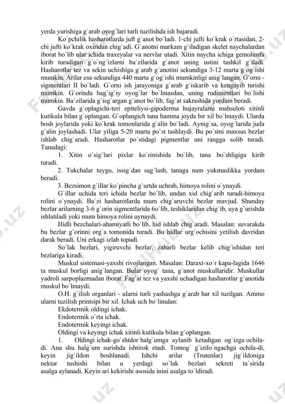 t tashlaydi. bu po`stni maxsus bezlar ishlab chig`aradi. hasharotlar po`stidagi pigmentlar uni rangga solib turadi. tanadagi: 1. xitin o`sig`lari pixlar ko`rinishida bo`lib, tana bo`shligiga kirib turadi. 2. tukchalar tuygu, issig`dan sag`lash, tanaga nam yukmaslikka yordam beradi. 3. bezsimon g`illar ko`pincha g`urtda uchrab, himoya rolini o`ynaydi. g`illar uchida teri ichida bezlar bo`lib, undan xid chig`arib turadi-himoya rolini o`ynaydi. ba`zi hasharotlarda mum chig`aruvchi bezlar mavjud. shunday bezlar arilarning 3-6 g`orin sigmentlarida 6o`lib, teshiklaridan chig`ib, uya g`urishda ishlatiladi yoki mum himoya ro​lini uynaydi. hidli bezchalari-ahamiyatli bo`lib, hid ishlab chig`aradi. masalan: suvarakda bu bezlar g`orinni org`a tomonida tura​di. bu hidlar urg`ochisini yetilish davridan darak beradi. uni erkagi izlab topadi. so`lak bezlari, yigiruvchi bezlar, zaharli bezlar kelib chig`ishidan teri bezlariga kiradi. muskul sistemasi-yaxshi rivojlangan. masalan: daraxt-xo`r kapa-lagida 1646 ta muskul borligi anig`langan. bular oyog` ta​na, g`anot muskullaridir. muskullar yadroli sarpoplazmadan iborat. fag`at tez va yaxshi uchadigan hasharotlar g`anotida muskul bo`lmaydi. o.h. g`ilish organlari - ularni …