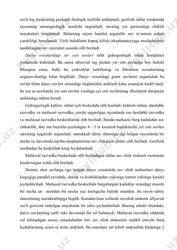 aridagi suvli gorizontni urganish uchun butun maydon buylab mufassal gidrogeologik s`yomka ishlari olib boriladi. burg kuduklari yer osti suvlari okimi yunalishi buyicha toglik rayondan tekislikka karab va unga perpendikulyar ravishda joylashtiriladi. bunda chizikli tipdagi suv olish inshootining uzunligi 20 - 30 km ga yetadi. kidirish uchun muljallangan burg kuduklarining uzunligi 200 - 300 m ni ba`zan 600 m ni va undan ortikrokni tashkil etishi mumkin, bu suvli gorizontning kalinligiga boglik. burg kuduklari kovlanib bulingandan sung suv chikarishning xamma turlari (bitta burg kudukdan; burg kuduklar gruppasidan, bir necha burg kudukdan baravariga tajriba-ekspluatatsion suv chikarish) utkaziladi. tog oldi rayonlari yer osti suvlarining rejimi juda uzgaruvchanligi sababli, yer osti suvlarining rejimi uzok vakt urganiladi. agar gidrogeologik sharoit yaxshi urganilgan bulsa, yer osti suvlarini tekshirish ikki boskichda olib boriladi: dastlabki va mufassal. kup xollarda bu ikki boskichni kushib, suv olish inshootini loyixalash bir boskichda olib boriladi. artezian suvlarining urganilganligi darajasiga karab kidirish ishlari uch, …