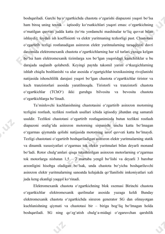 ‘zgarmas tok generatori g ning qo‘zg‘atish chulg‘ami gqch dagi o‘zgaruvchan qarshilik yordamida boshqariladi. garchi bu o‘zgartkichda chastota o‘zgarishi diapazoni yuqori bo‘lsa ham biroq uning texnik – iqtisodiy ko‘rsatkichlari yuqori emas: o‘zgartkichning o‘rnatilgan quvvati judda katta (to‘rta yordamchi mashinalar to‘liq quvvat bilan ishlaydi); foydali ish koeffisienti va elektr yuritmaning tezkorligi past. chastotani o‘zgartirib tezligi rostlanadigan asinxron elektr yuritmalarning taraqqiyoti davri davomida elektromexanik chastota o‘zgartkichlarning har xil turlari yuzaga kelgan bo‘lsa ham elektromexanik tizimlarga xos bo‘lgan yuqoridagi kamchiliklar u bu darajada saqlanib qolaberdi. keyingi paytda takomil yarim o‘tkazgichlarning ishlab chiqila boshlanishi va ular asosida o‘zgartgichlar texnikasining rivojlanishi natijasida ishonchlilik darajasi yuqori bo‘lgan chastota o‘zgartkichlar tiristor va kuch tranzistorlari asosida yaratilmoqda. tiristorli va tranzistorli chastota o‘zgartkichlar (tcho‘) ikki guruhga bilvosita va bevosita chastota o‘zgartkichlarga bo‘linadi. ta’minlovchi kuchlanishning chastotasini o‘zgartirib asinxron motorning tezligini rostlash, tezlikni rostlash usullari ichida iqtisodiy jihatdan eng samarali usuldir. tezlikni chastotani o‘zgartirib rostlaganimizda butun tezlikni rostlash diapazoni oralig‘ida asinxron motorning …