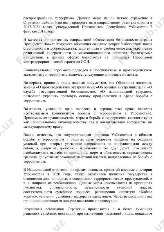 является неотъемлемым компонентом борьбы с терроризмом в узбекистане. принимаемые правительством меры в борьбе с терроризмом соответствуют как национальному законодательству, так и обязательствам государства по международному праву. важно отметить, что государственная политика узбекистана в области борьбы с терроризмом и защиты прав человека нацелена на создание условий, при которых указанные направления не конфликтовали между собой, а, напротив, дополняли и усиливали бы друг друга. это влечет необходимость выработки принципов, норм и обязательств, определяющих границы допустимых законных действий властей, направленных на борьбу с терроризмом. в национальной стратегии по правам человека, принятой впервые в истории узбекистана в 2020 году, также отразилась политика государства в отношении лиц, виновных в совершении террористических преступлений, в т. ч. вопросы их реабилитации. данные меры основываются на принципах гуманизма, справедливости, независимости судебной власти, состязательности судебного процесса, расширении института «хабеас корпус», усилении судебного надзора за следствием. через реализацию этих принципов достигается доверие населения к правосудию результаты реализации стратегии проявляются и в более …
