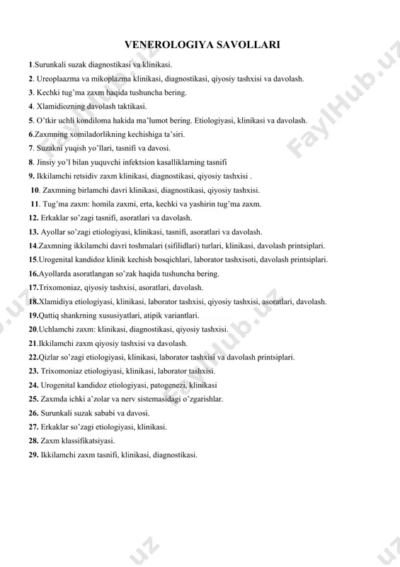 yoz, akantoliz. 25. o’rab oluvchi temiratki etiologiyasi, klinikasi, kasalligining davolash tizimi. 26. osteofollikulit hakida ma’lumot bering, etiologiyasi, klinikasi va davolash. 27. eshakem kasalligi etiologiyasi, klinikasi va davolash. 28. gidrodenit etiologiyasi, klinikasi va davolash. 29.trixofitiya etiologiyasi,tasnifi, klinikasi, qiyosiy tashxisi va davolash printsiplari. venerologiya sаvollаri 1.surunkali suzak diagnostikasi va klinikasi. 2. ureoplaazma va mikoplazma klinikasi, diagnostikasi, qiyosiy tashxisi va davolash. 3. kechki tug’ma zaxm haqida tushuncha bering. 4. xlamidiozning davolash taktikasi. 5. o’tkir uchli kondiloma hakida ma’lumot bering. etiologiyasi, klinikasi va davolash. 6.zaxmning xomiladorlikning kechishiga ta’siri. 7. suzakni yuqish yo’llari, tasnifi va davosi. 8. jinsiy yo’l bilan yuquvchi infektsion kasalliklarning tasnifi 9. ikkilamchi retsidiv zaxm klinikasi, diagnostikasi, qiyosiy tashxisi . 10. zaxmning birlamchi davri klinikasi, diagnostikasi, qiyosiy tashxisi. 11. tug’ma zaxm: homila zaxmi, erta, kechki va yashirin tug’ma zaxm. 12. erkaklar so’zagi tasnifi, asoratlari va davolash. 13. аyollar so’zagi etiologiyasi, klinikasi, tasnifi, asoratlari va davolash. 14.zaxmning ikkilamchi davri toshmalari (sifilidlari) turlari, klinikasi, …